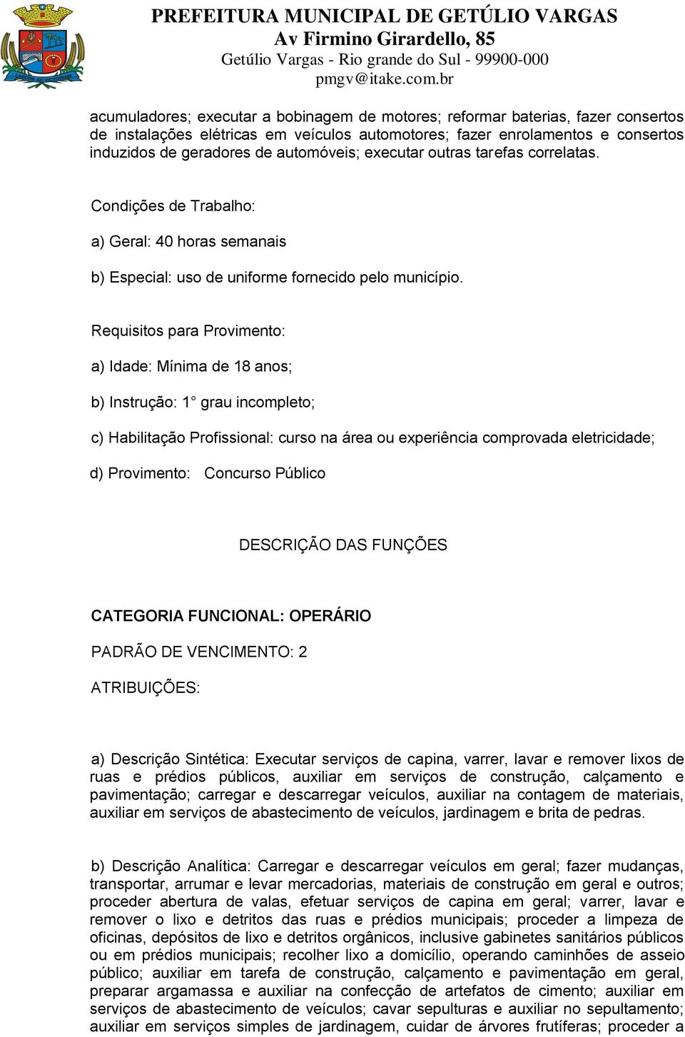 Requisitos para Provimento: a) Idade: Mínima de 18 anos; b) Instrução: 1 grau incompleto; c) Habilitação Profissional: curso na área ou experiência comprovada eletricidade; d) Provimento: Concurso