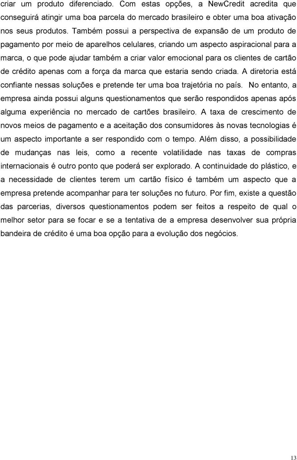 os clientes de cartão de crédito apenas com a força da marca que estaria sendo criada. A diretoria está confiante nessas soluções e pretende ter uma boa trajetória no país.