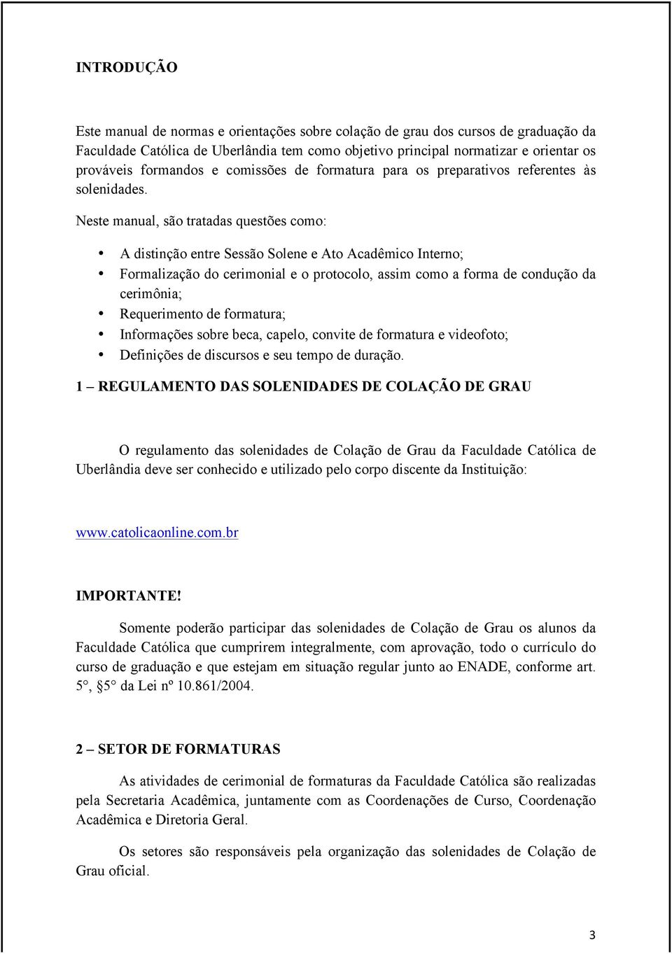 Neste manual, são tratadas questões como: A distinção entre Sessão Solene e Ato Acadêmico Interno; Formalização do cerimonial e o protocolo, assim como a forma de condução da cerimônia; Requerimento