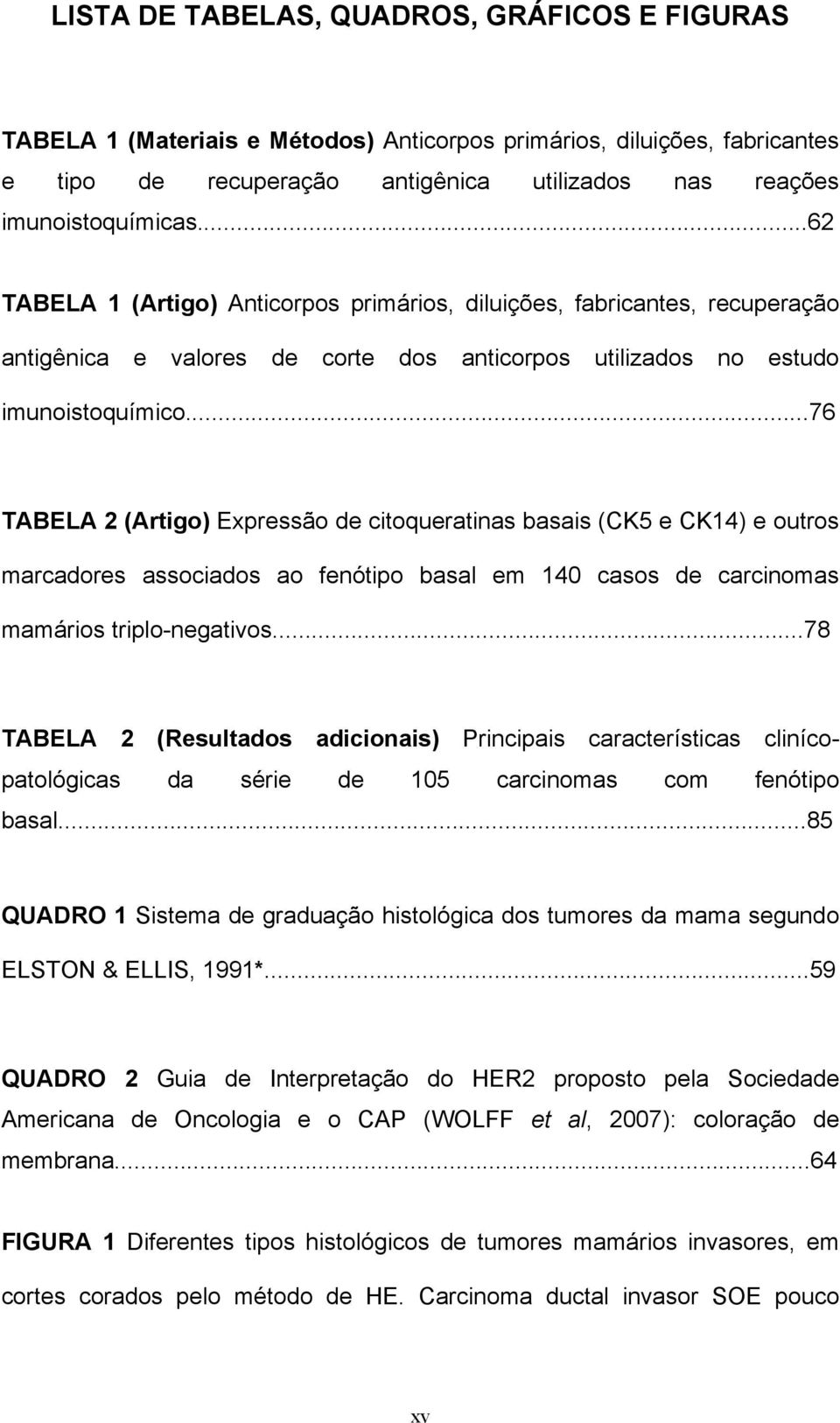 ..76 TABELA 2 (Artigo) Expressão de citoqueratinas basais (CK5 e CK14) e outros marcadores associados ao fenótipo basal em 140 casos de carcinomas mamários triplo-negativos.