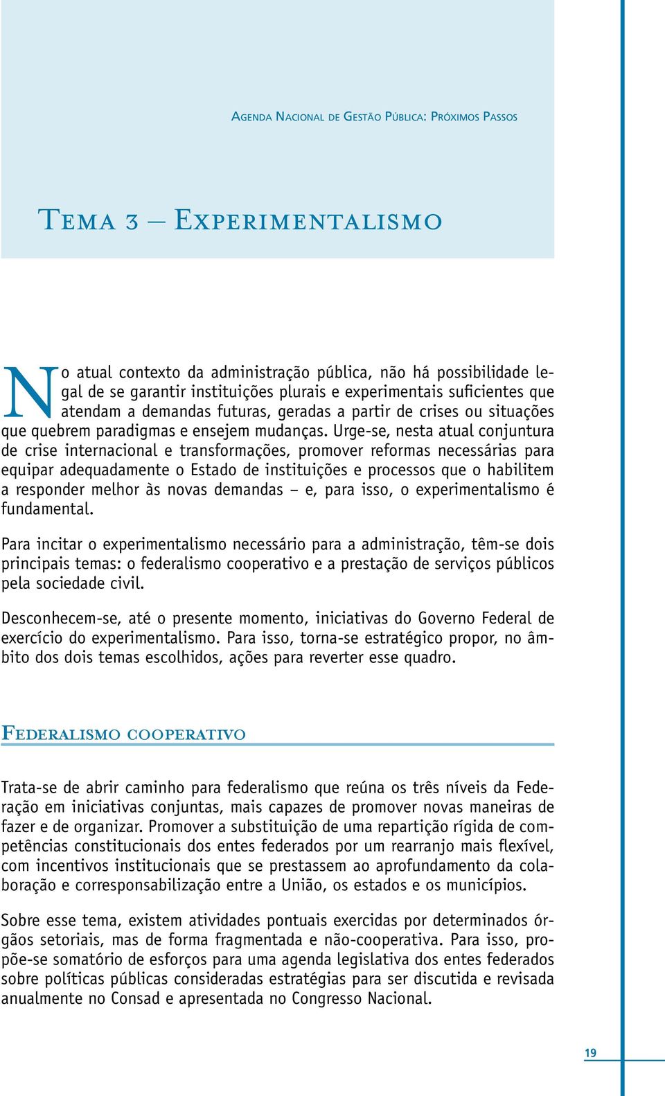 Urge-se, nesta atual conjuntura de crise internacional e transformações, promover reformas necessárias para equipar adequadamente o Estado de instituições e processos que o habilitem a responder