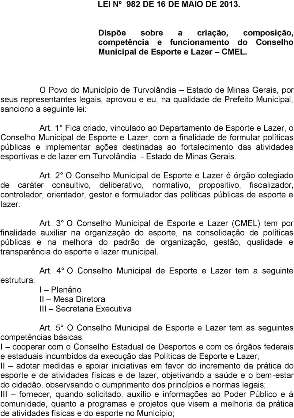 1 Fica criado, vinculado ao Departamento de Esporte e Lazer, o Conselho Municipal de Esporte e Lazer, com a finalidade de formular políticas públicas e implementar ações destinadas ao fortalecimento