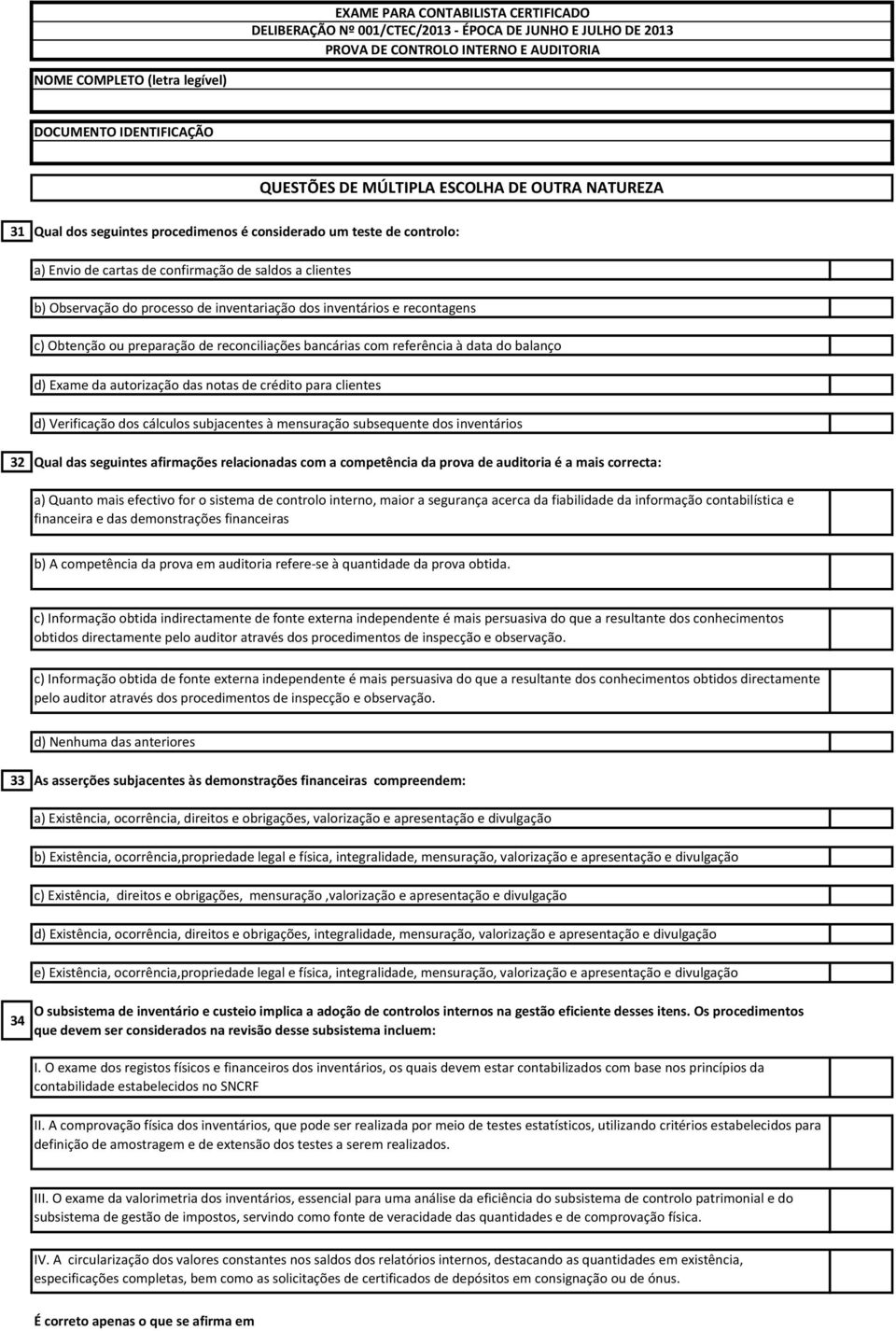 subsequente dos inventários 32 Qual das seguintes afirmações relacionadas com a competência da prova de auditoria é a mais correcta: a) Quanto mais efectivo for o sistema de controlo interno, maior a