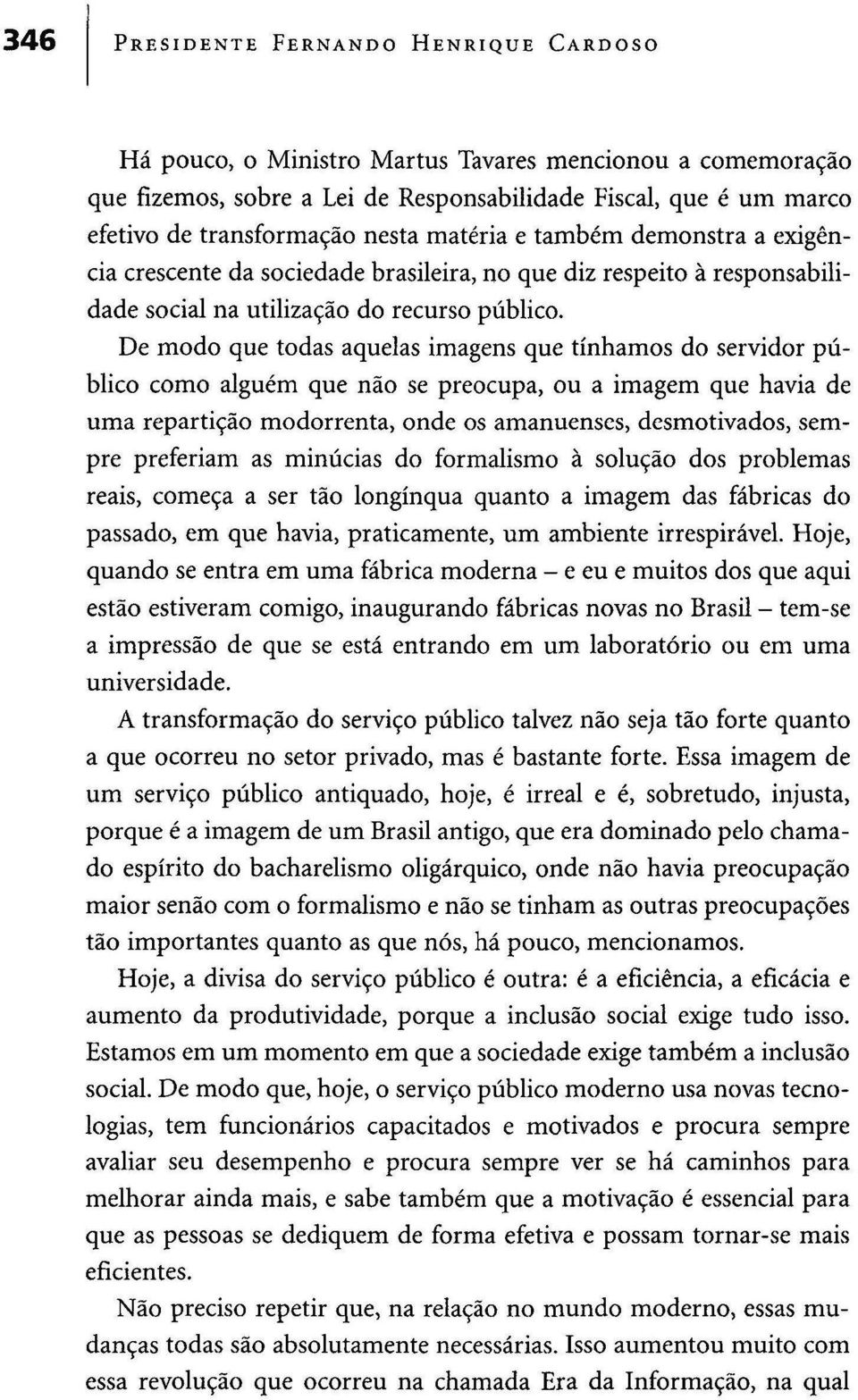 De modo que todas aquelas imagens que tínhamos do servidor público como alguém que não se preocupa, ou a imagem que havia de uma repartição modorrenta, onde os amanuenses, desmotivados, sempre