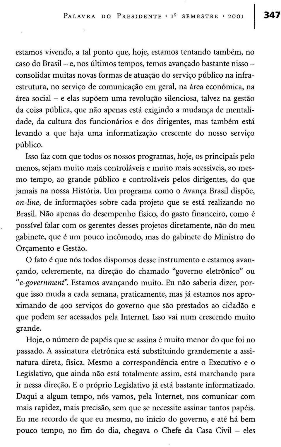 da coisa pública, que não apenas está exigindo a mudança de mentalidade, da cultura dos funcionários e dos dirigentes, mas também está levando a que haja uma informatização crescente do nosso serviço