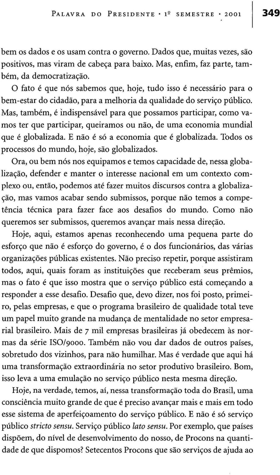 Mas, também, é indispensável para que possamos participar, como vamos ter que participar, queiramos ou não, de uma economia mundial que é globalizada. E não é só a economia que é globalizada.