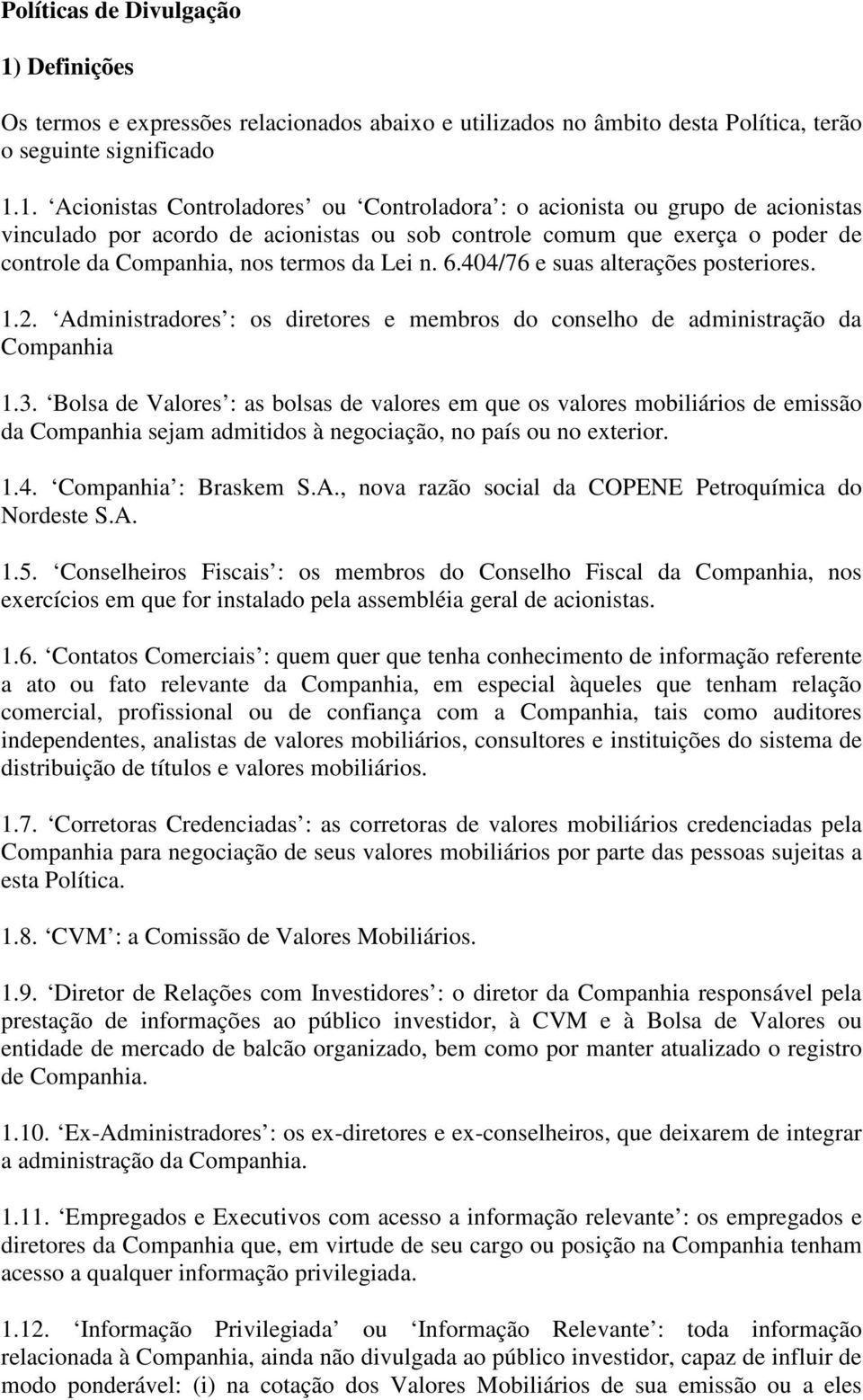 1. Acionistas Controladores ou Controladora : o acionista ou grupo de acionistas vinculado por acordo de acionistas ou sob controle comum que exerça o poder de controle da Companhia, nos termos da