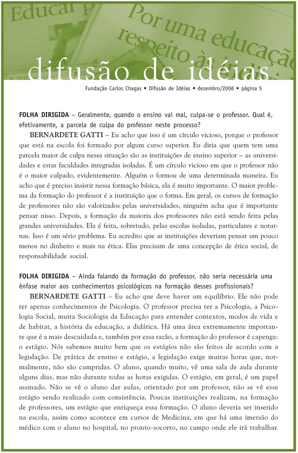 BERNARDETE GATTI Eu acho que isso é um círculo vicioso, porque o professor que está na escola foi formado por algum curso superior.