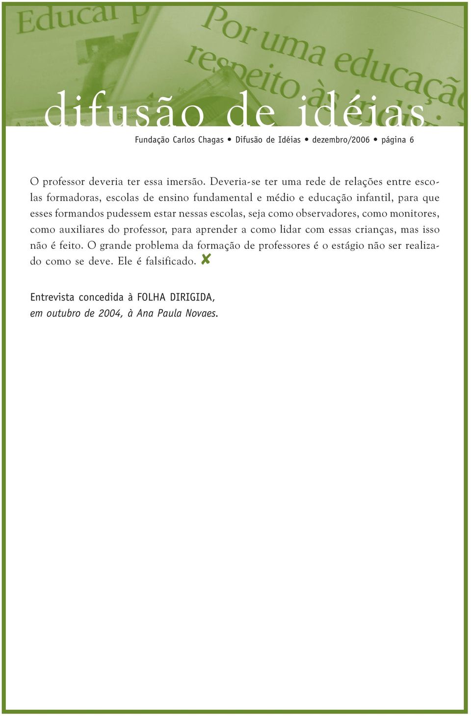 pudessem estar nessas escolas, seja como observadores, como monitores, como auxiliares do professor, para aprender a como lidar com essas crianças,