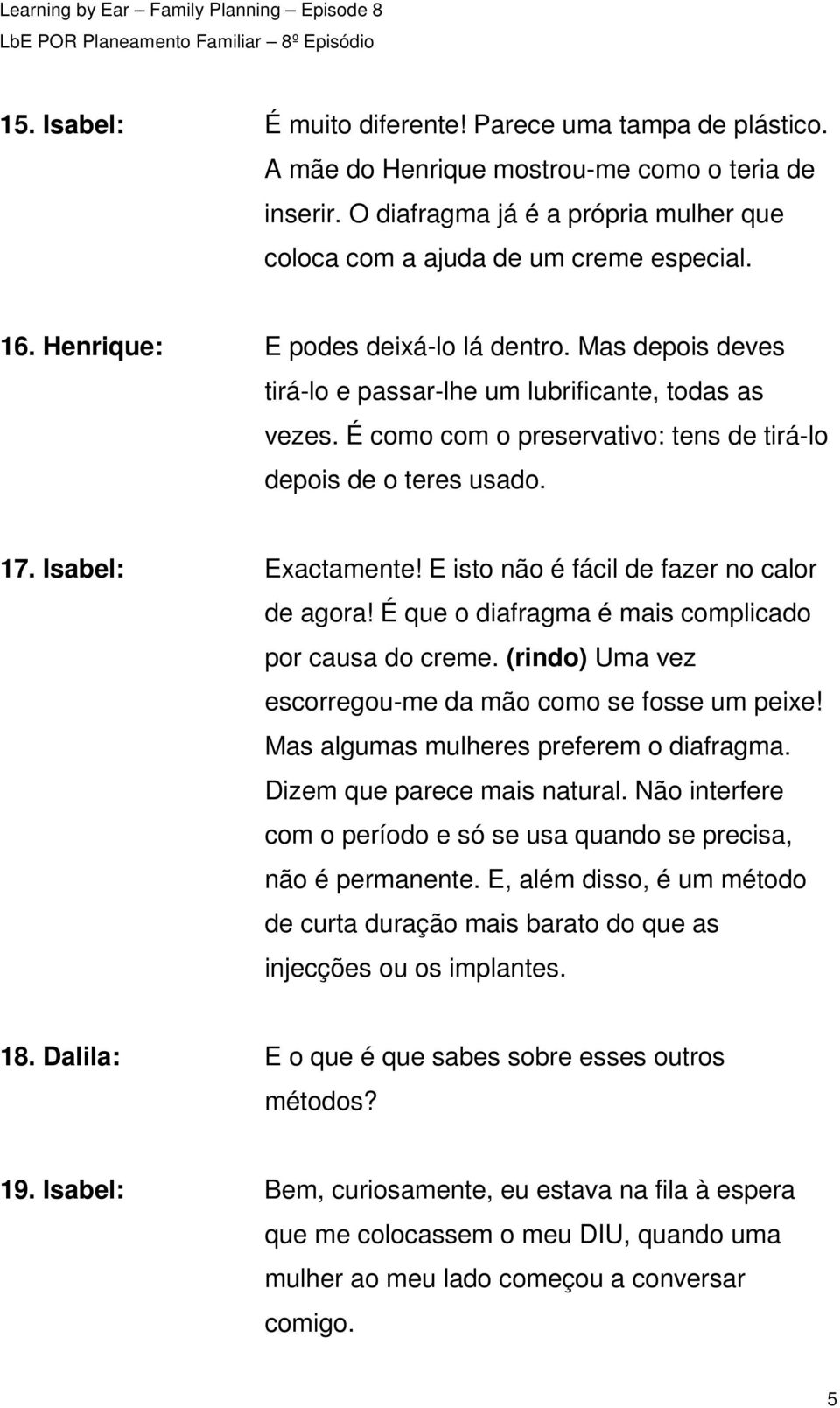 Isabel: Exactamente! E isto não é fácil de fazer no calor de agora! É que o diafragma é mais complicado por causa do creme. (rindo) Uma vez escorregou-me da mão como se fosse um peixe!