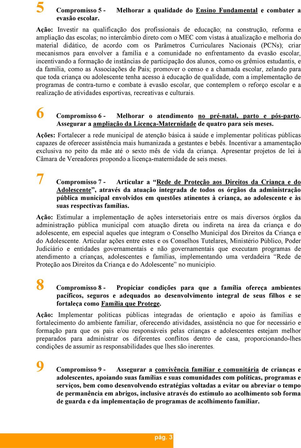 de acordo com os Parâmetros Curriculares Nacionais (PCNs); criar mecanismos para envolver a família e a comunidade no enfrentamento da evasão escolar, incentivando a formação de instâncias de