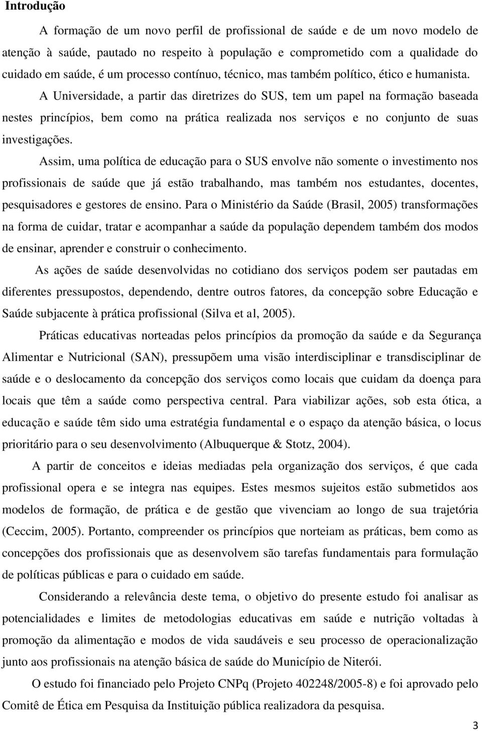 A Universidade, a partir das diretrizes do SUS, tem um papel na formação baseada nestes princípios, bem como na prática realizada nos serviços e no conjunto de suas investigações.