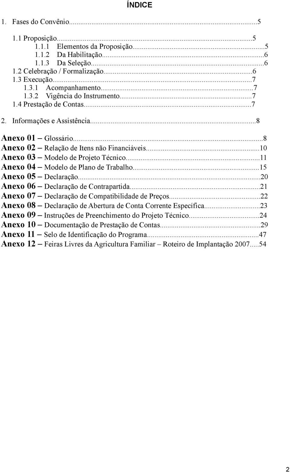 ..10 Anexo 03 Modelo de Projeto Técnico...11 Anexo 04 Modelo de Plano de Trabalho...15 Anexo 05 Declaração...20 Anexo 06 Declaração de Contrapartida.