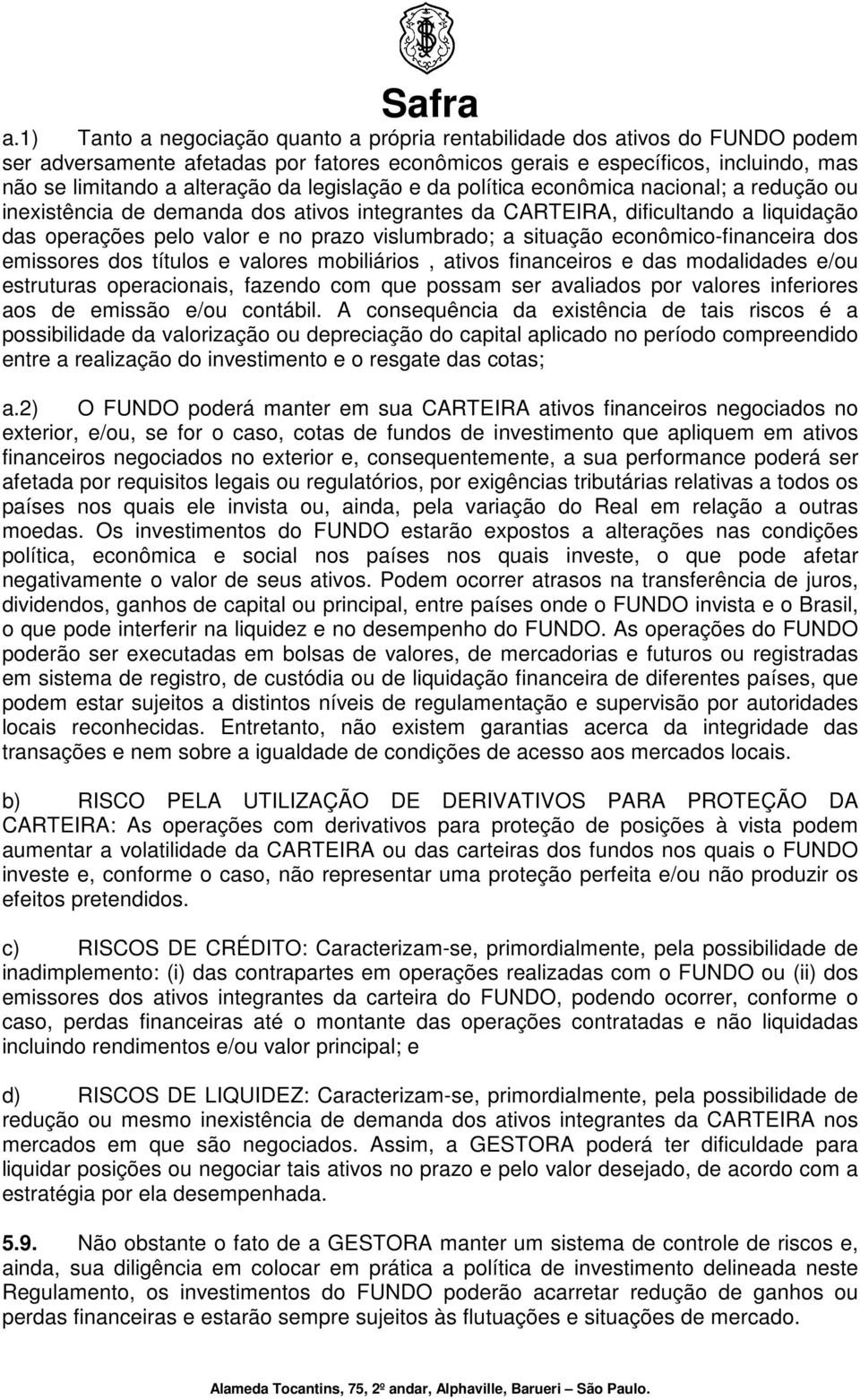 situação econômico-financeira dos emissores dos títulos e valores mobiliários, ativos financeiros e das modalidades e/ou estruturas operacionais, fazendo com que possam ser avaliados por valores