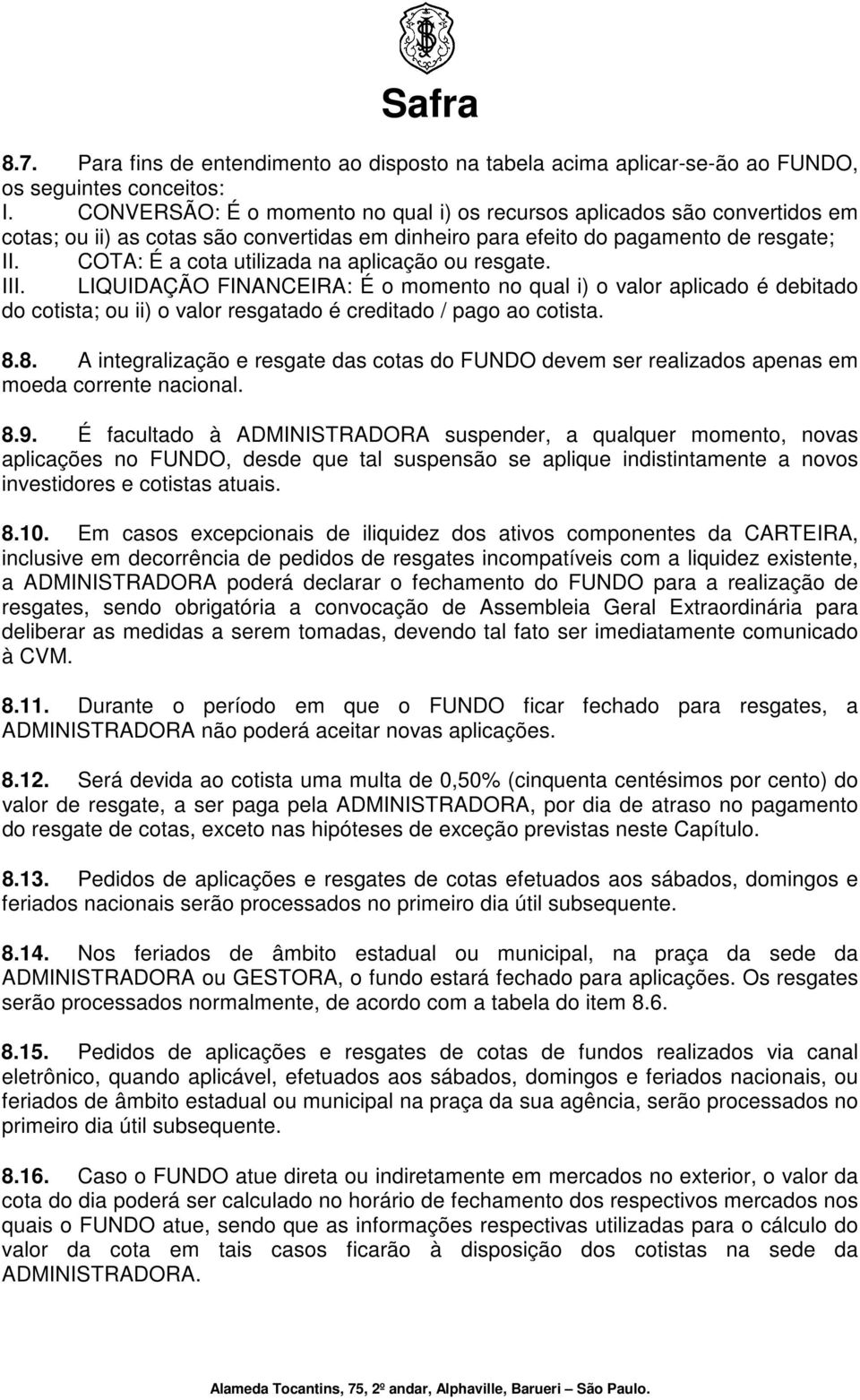 COTA: É a cota utilizada na aplicação ou resgate. III. LIQUIDAÇÃO FINANCEIRA: É o momento no qual i) o valor aplicado é debitado do cotista; ou ii) o valor resgatado é creditado / pago ao cotista. 8.