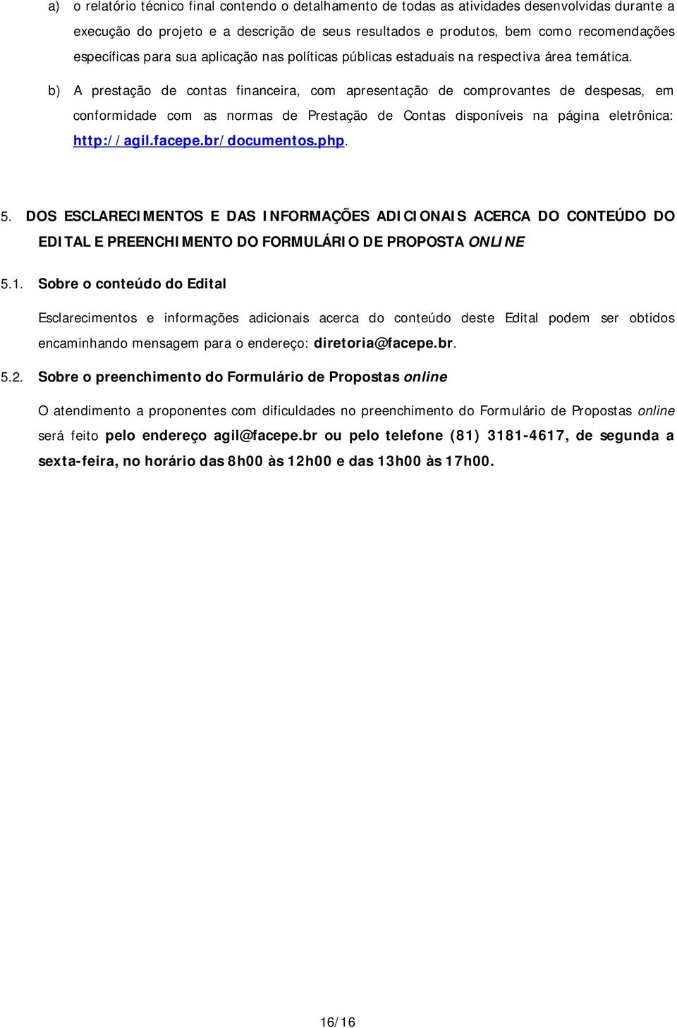 b) A prestação de contas financeira, com apresentação de comprovantes de despesas, em conformidade com as normas de Prestação de Contas disponíveis na página eletrônica: http://agil.facepe.