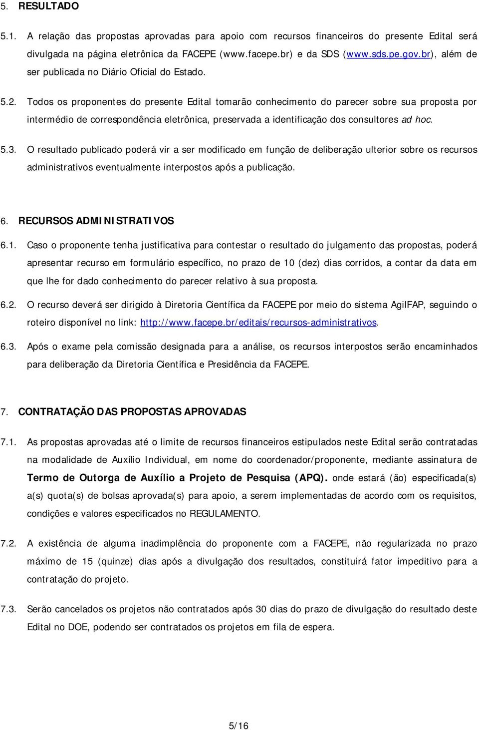 Todos os proponentes do presente Edital tomarão conhecimento do parecer sobre sua proposta por intermédio de correspondência eletrônica, preservada a identificação dos consultores ad hoc. 5.3.