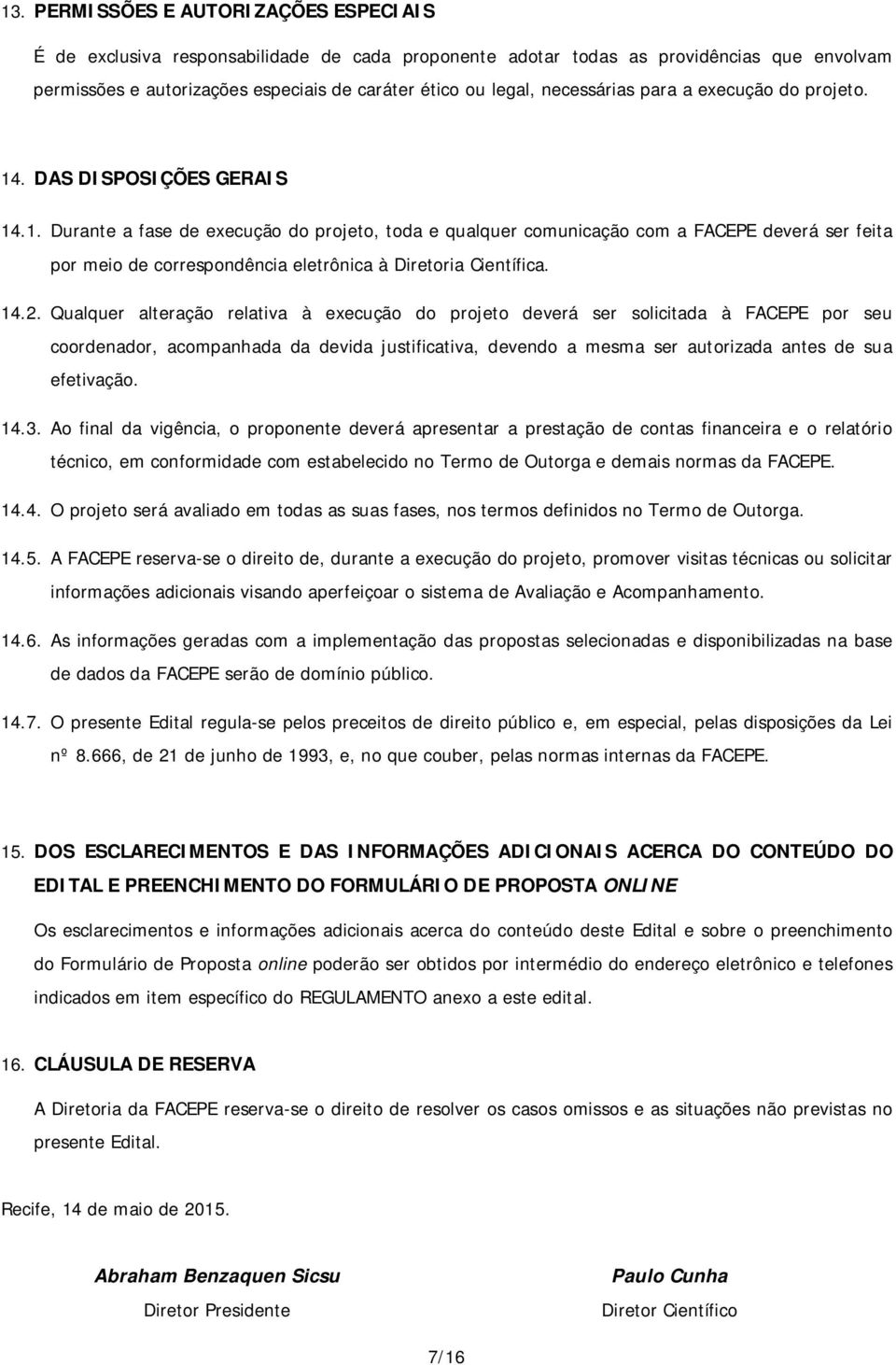 . DAS DISPOSIÇÕES GERAIS 14.1. Durante a fase de execução do projeto, toda e qualquer comunicação com a FACEPE deverá ser feita por meio de correspondência eletrônica à Diretoria Científica. 14.2.