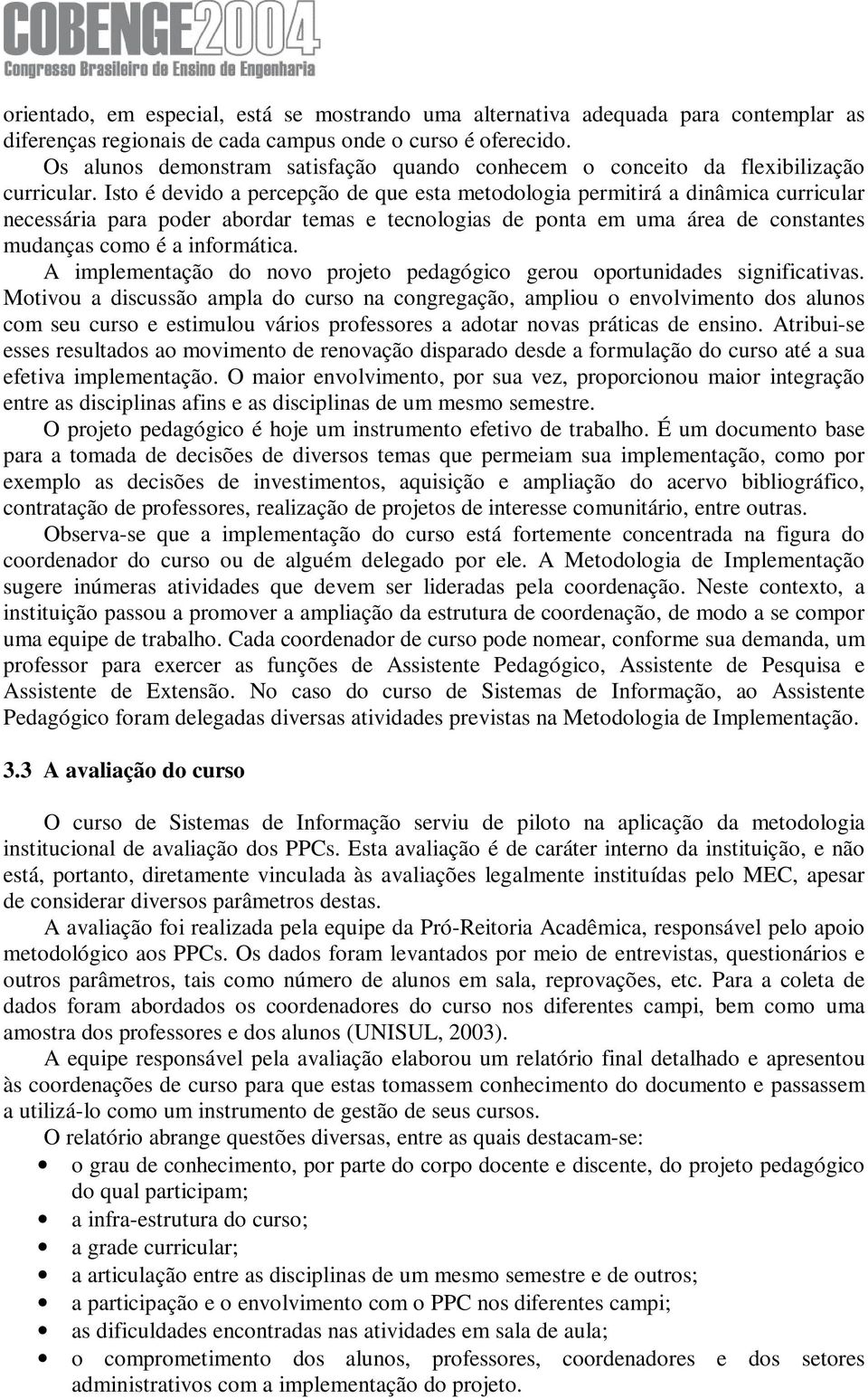 Isto é devido a percepção de que esta metodologia permitirá a dinâmica curricular necessária para poder abordar temas e tecnologias de ponta em uma área de constantes mudanças como é a informática.