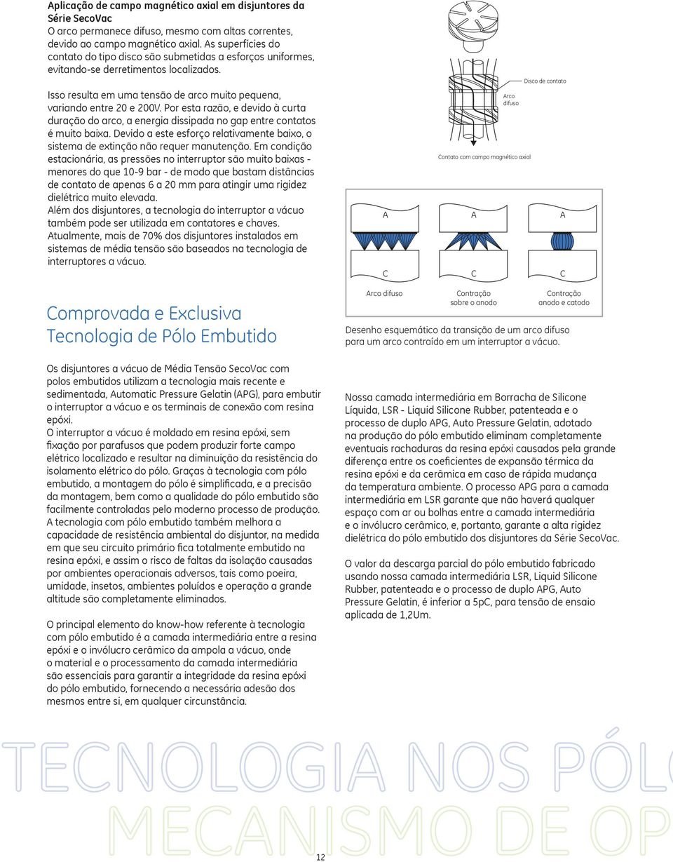 Por esta razão, e devido à curta duração do arco, a energia dissipada no gap entre contatos é muito baixa. Devido a este esforço relativamente baixo, o sistema de extinção não requer manutenção.