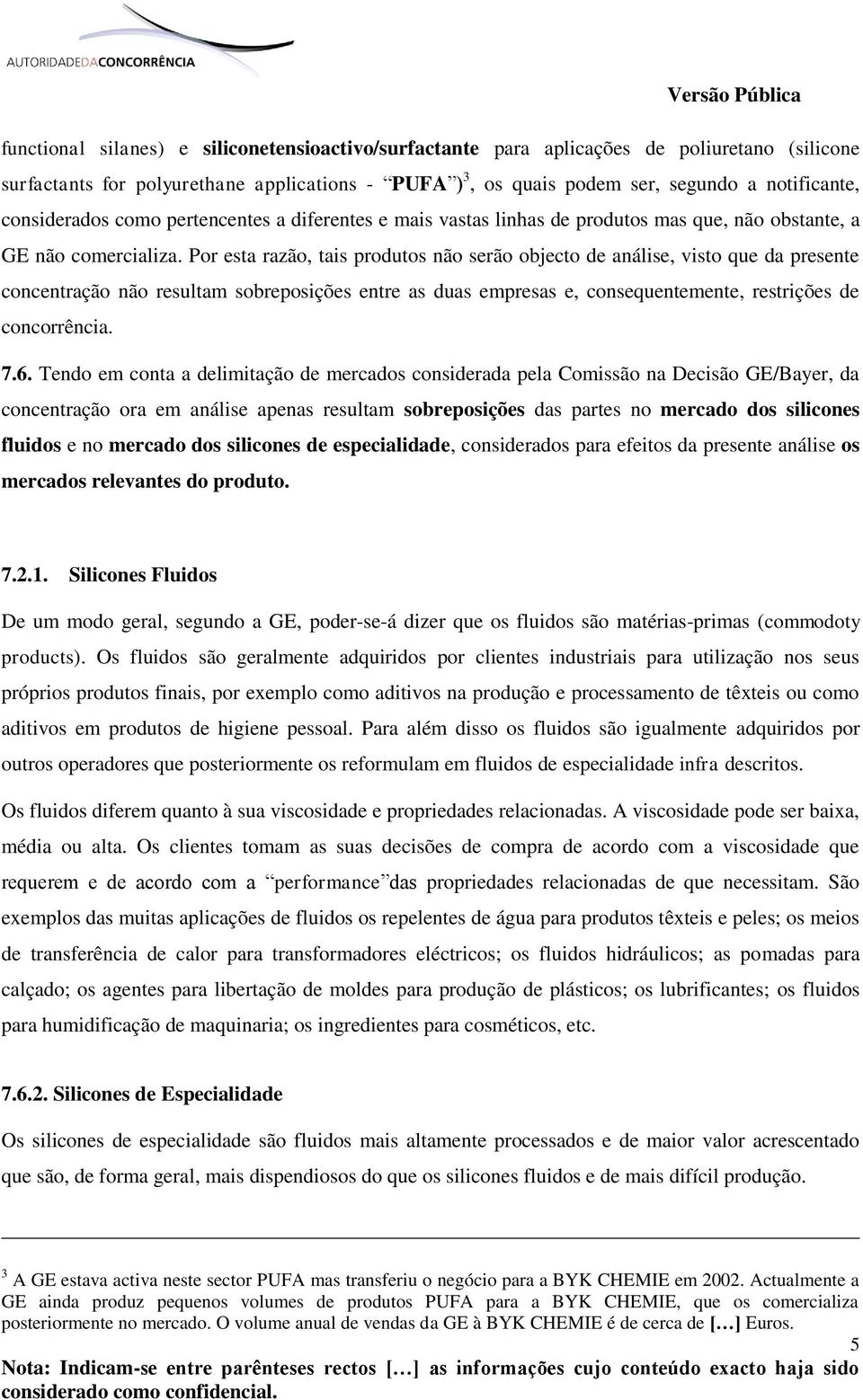 Por esta razão, tais produtos não serão objecto de análise, visto que da presente concentração não resultam sobreposições entre as duas empresas e, consequentemente, restrições de concorrência. 7.6.