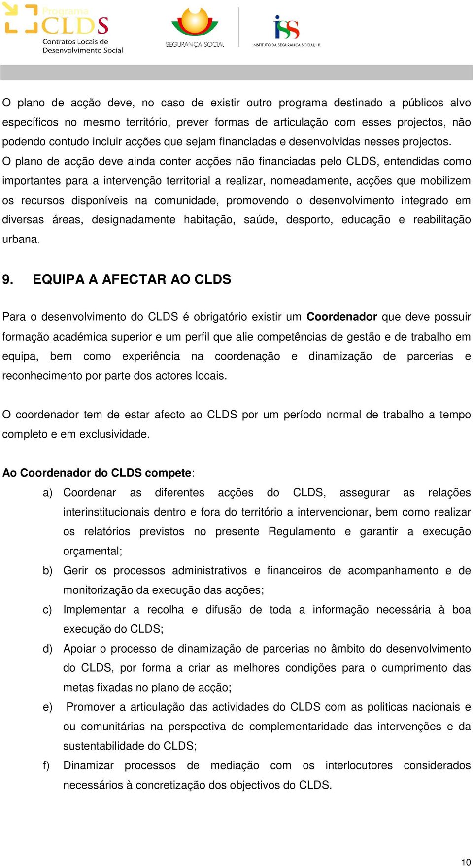 O plano de acção deve ainda conter acções não financiadas pelo CLDS, entendidas como importantes para a intervenção territorial a realizar, nomeadamente, acções que mobilizem os recursos disponíveis