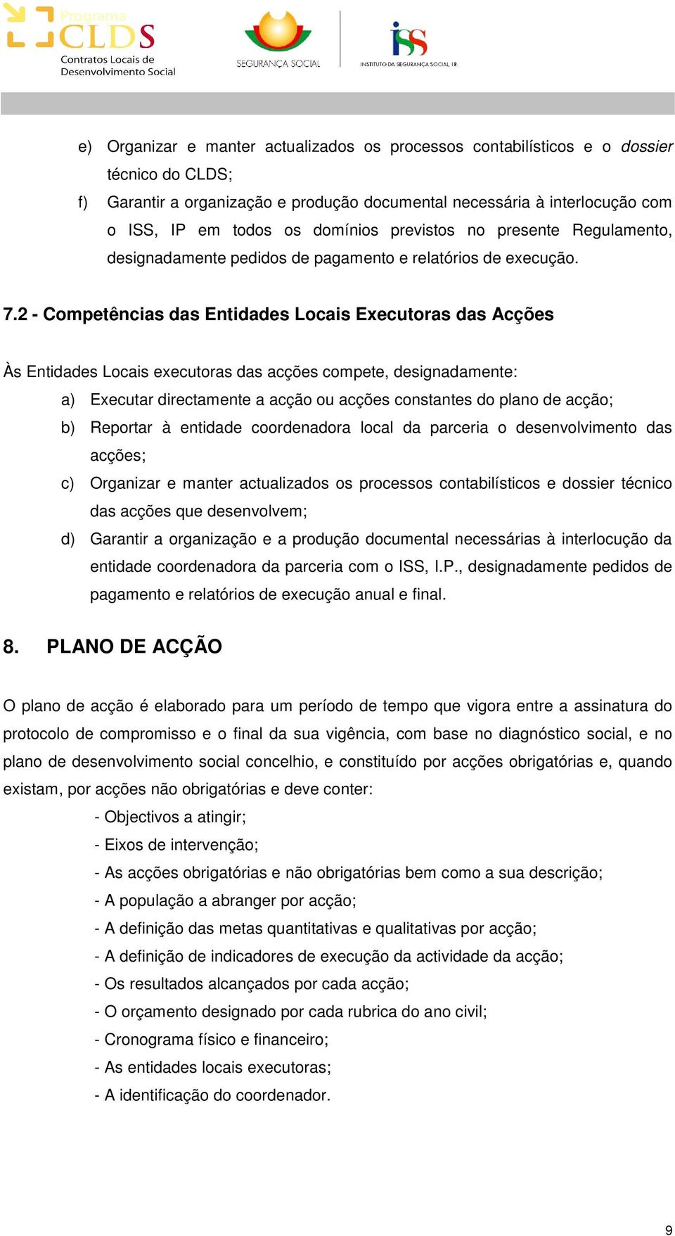 2 - Competências das Entidades Locais Executoras das Acções Às Entidades Locais executoras das acções compete, designadamente: a) Executar directamente a acção ou acções constantes do plano de acção;