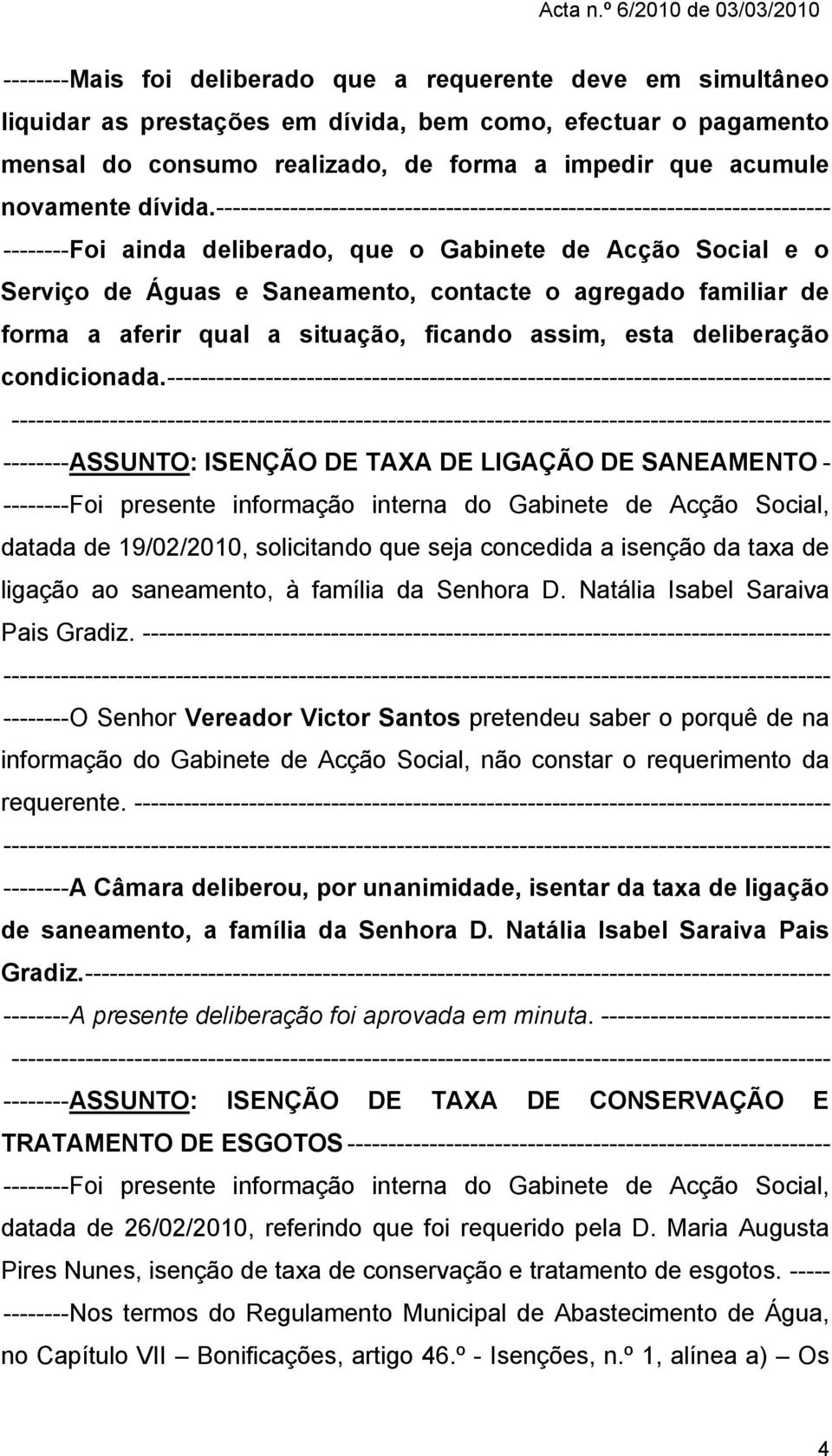 --------------------------------------------------------------------------- -------- Foi ainda deliberado, que o Gabinete de Acção Social e o Serviço de Águas e Saneamento, contacte o agregado