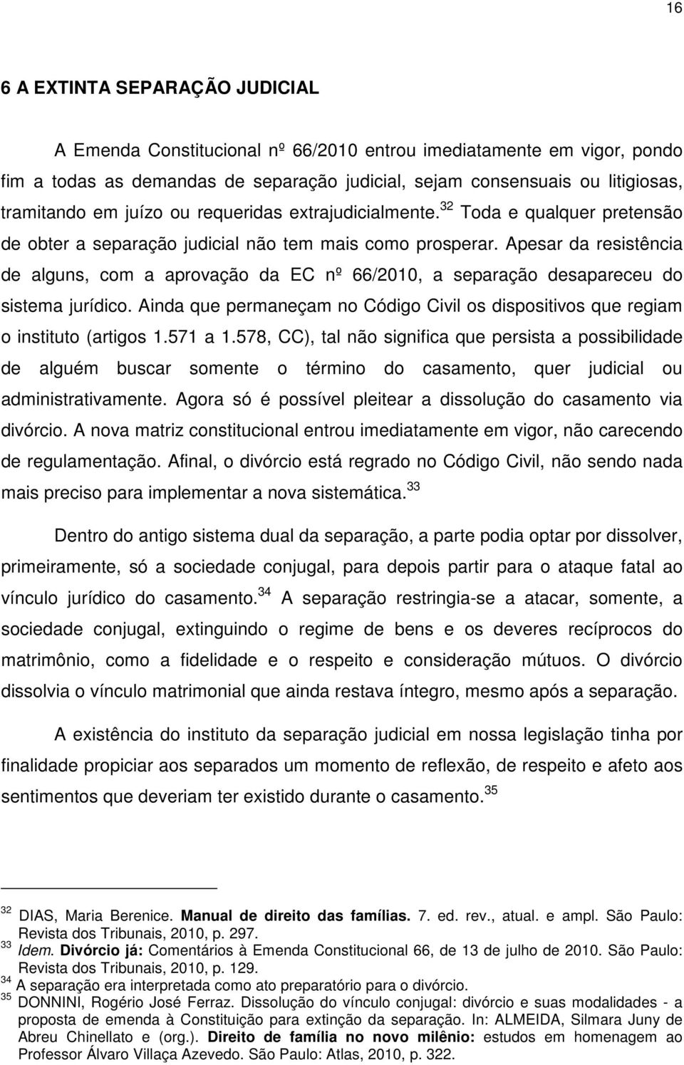 Apesar da resistência de alguns, com a aprovação da EC nº 66/2010, a separação desapareceu do sistema jurídico. Ainda que permaneçam no Código Civil os dispositivos que regiam o instituto (artigos 1.