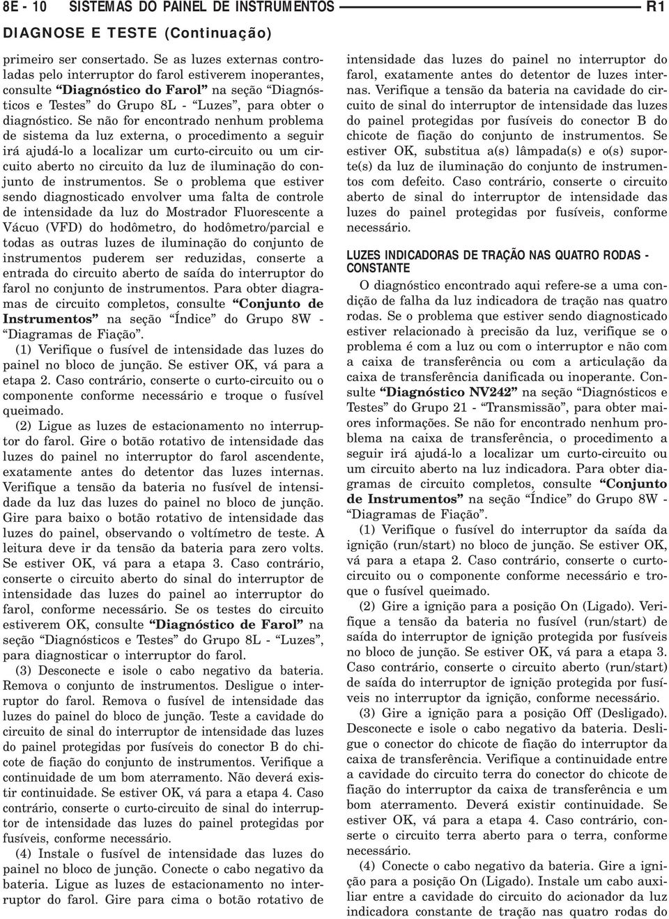 Se não for encontrado nenhum problema de sistema da luz externa, o procedimento a seguir irá ajudá-lo a localizar um curto-circuito ou um circuito aberto no circuito da luz de iluminação do conjunto