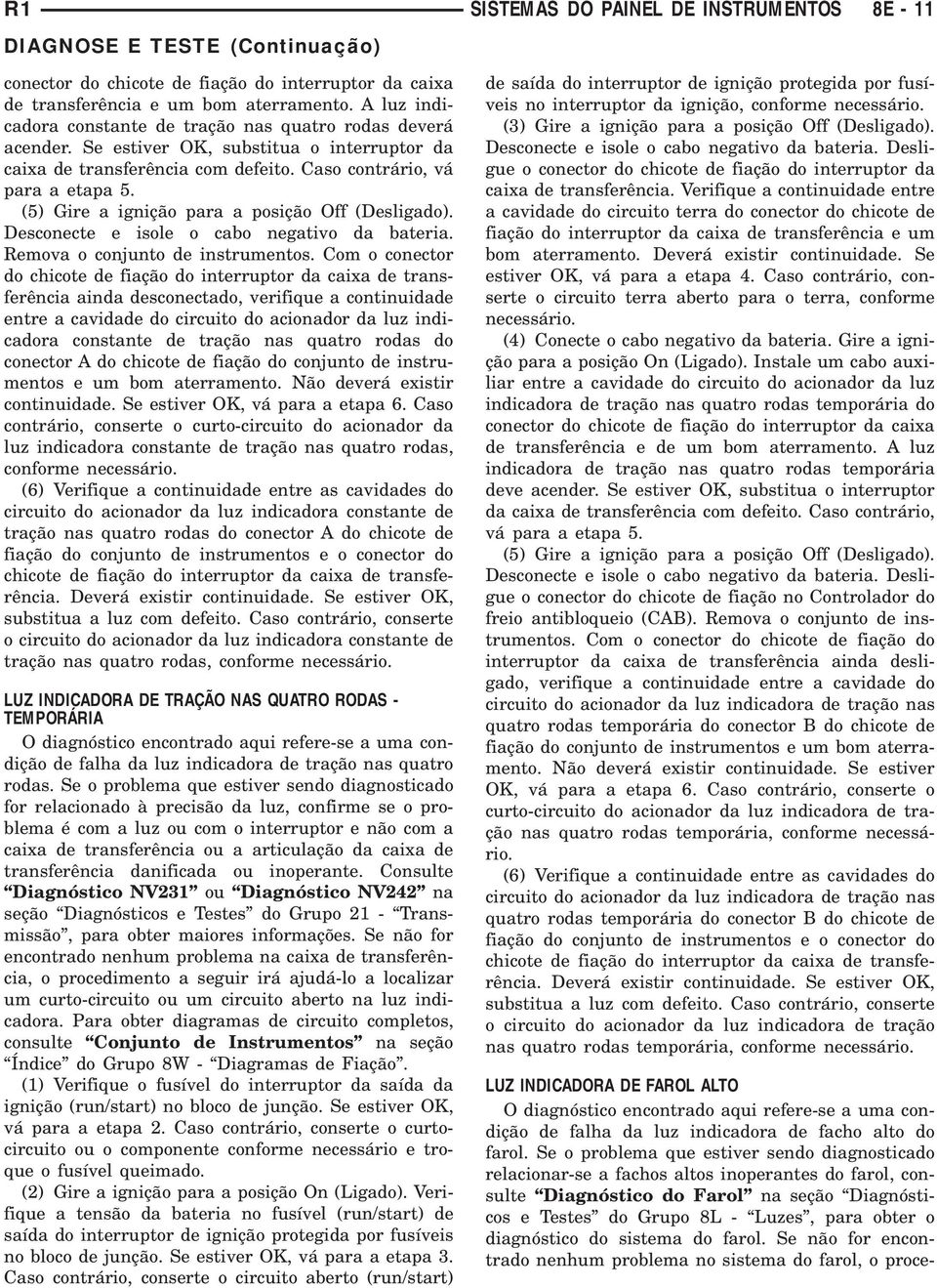 (5) Gire a ignição para a posição Off (Desligado). Desconecte e isole o cabo negativo da bateria. Remova o conjunto de instrumentos.