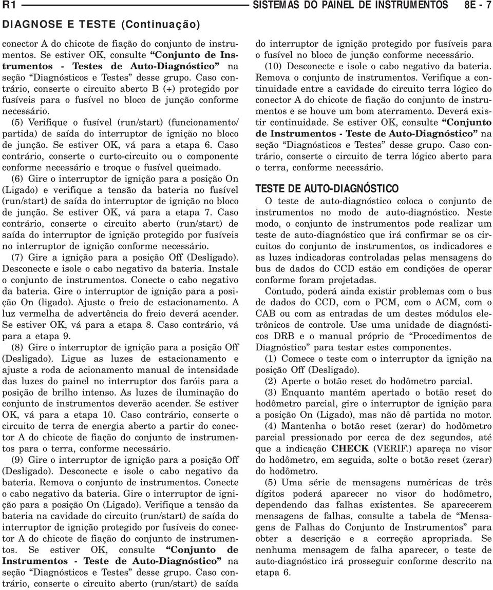 Caso contrário, conserte o circuito aberto B (+) protegido por fusíveis para o fusível no bloco de junção conforme necessário.