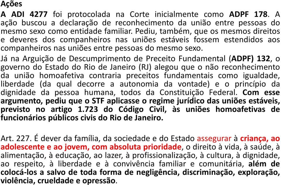 Já na Arguição de Descumprimento de Preceito Fundamental (ADPF) 132, o governo do Estado do Rio de Janeiro (RJ) alegou que o não reconhecimento da união homoafetiva contraria preceitos fundamentais