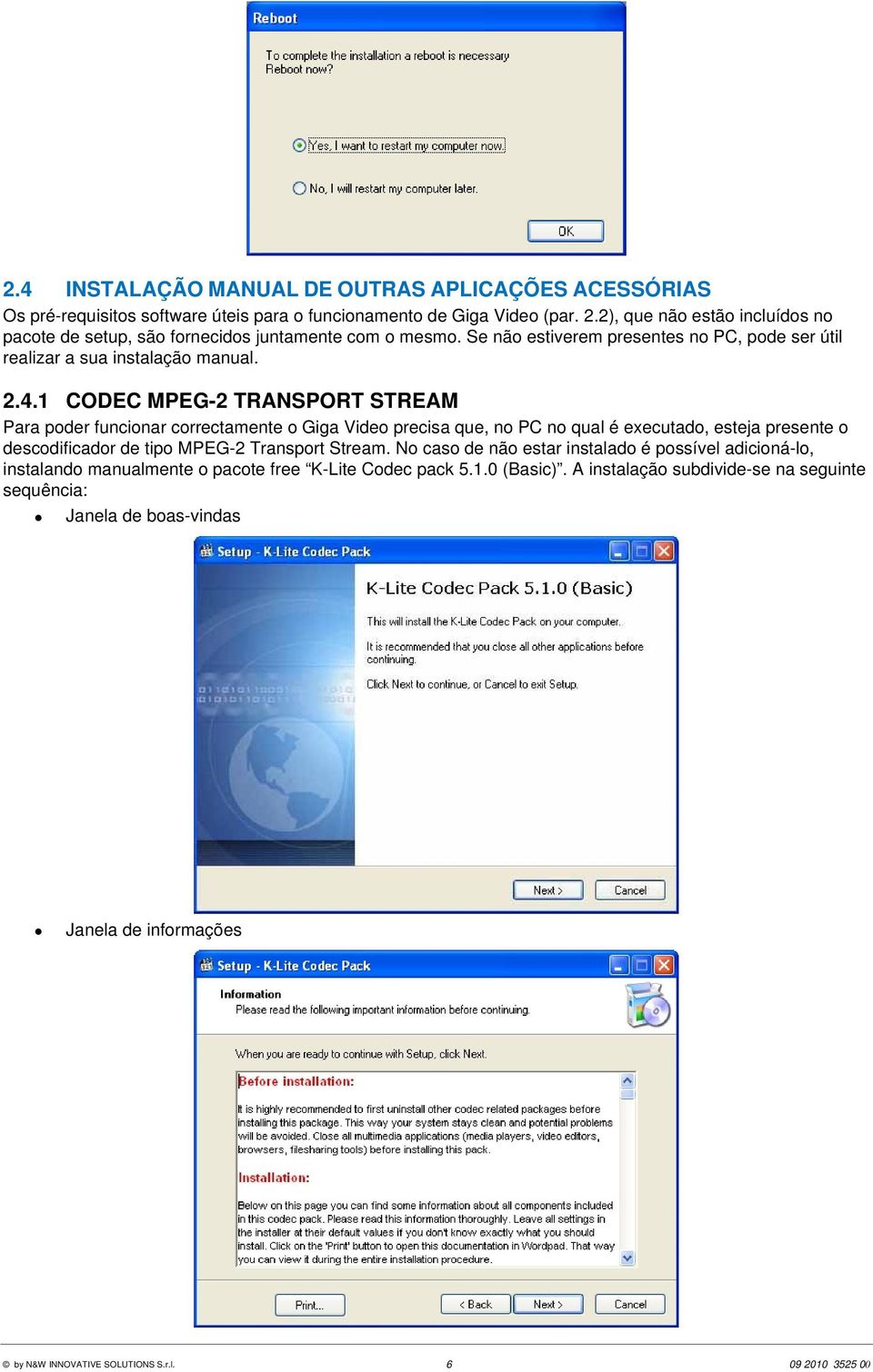 1 CODEC MPEG-2 TRANSPORT STREAM Para poder funcionar correctamente o Giga Video precisa que, no PC no qual é executado, esteja presente o descodificador de tipo MPEG-2 Transport Stream.