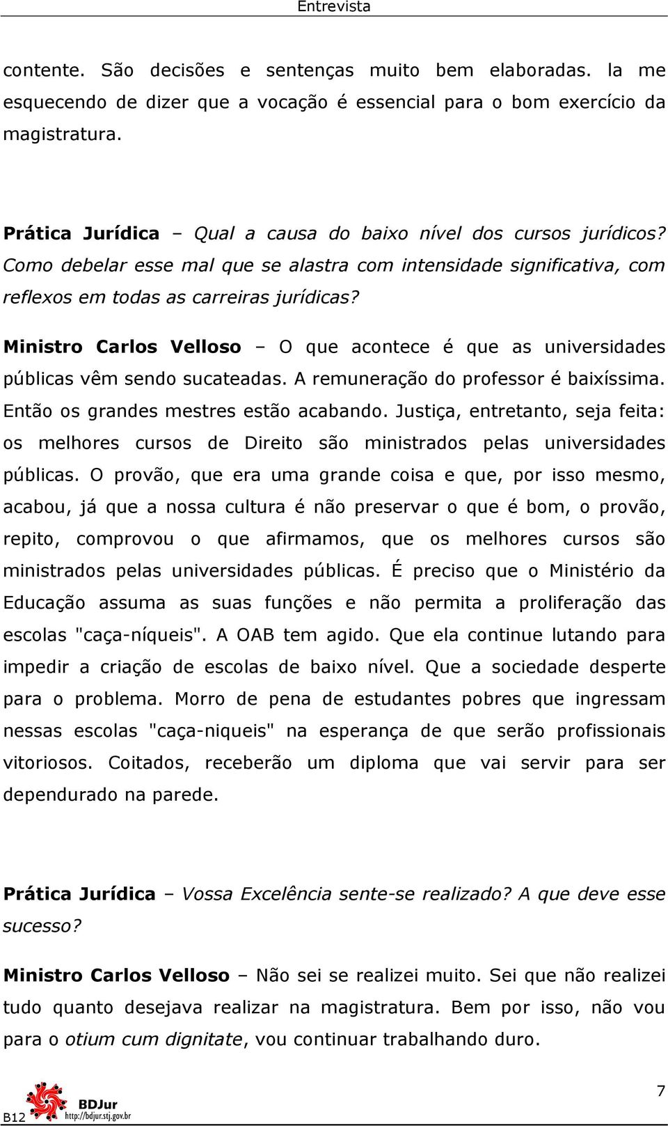 Ministro Carlos Velloso O que acontece é que as universidades públicas vêm sendo sucateadas. A remuneração do professor é baixíssima. Então os grandes mestres estão acabando.