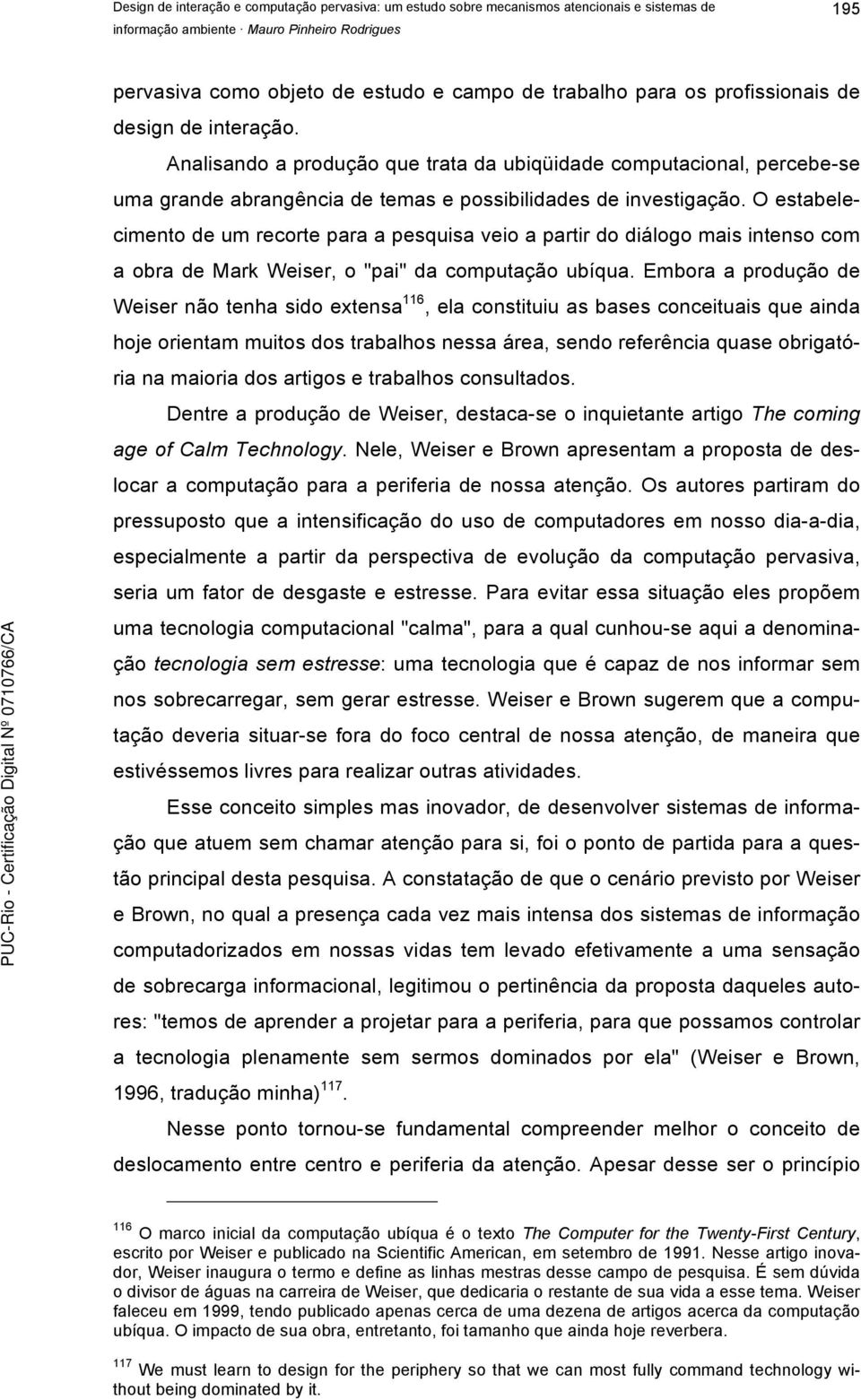 O estabelecimento de um recorte para a pesquisa veio a partir do diálogo mais intenso com a obra de Mark Weiser, o "pai" da computação ubíqua.