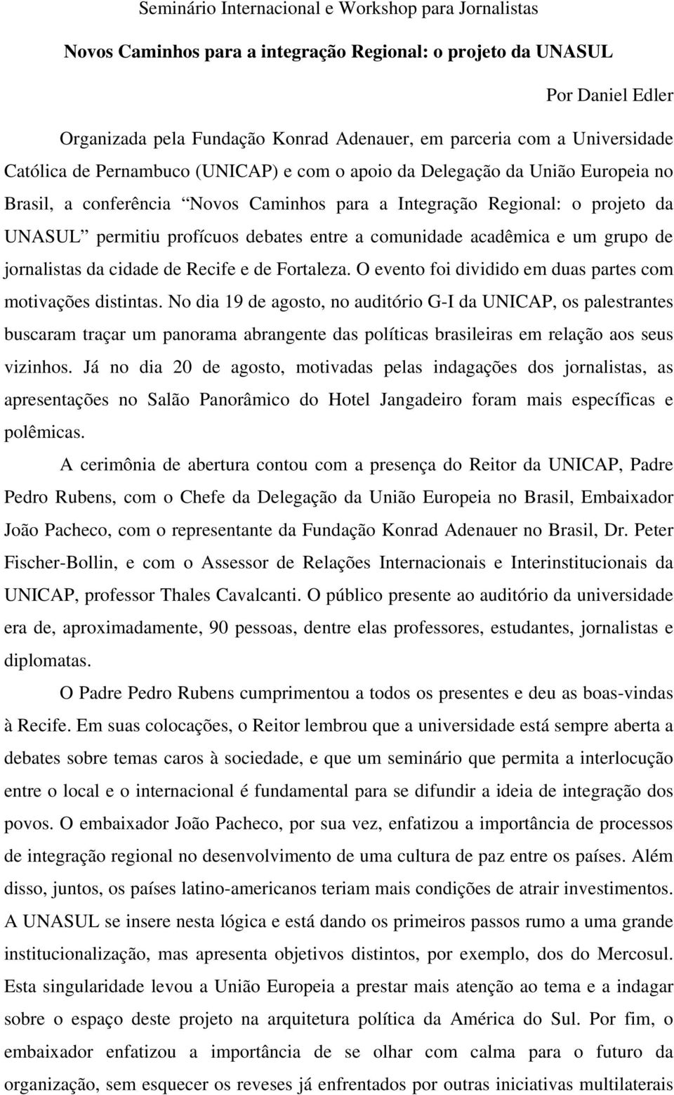 debates entre a comunidade acadêmica e um grupo de jornalistas da cidade de Recife e de Fortaleza. O evento foi dividido em duas partes com motivações distintas.