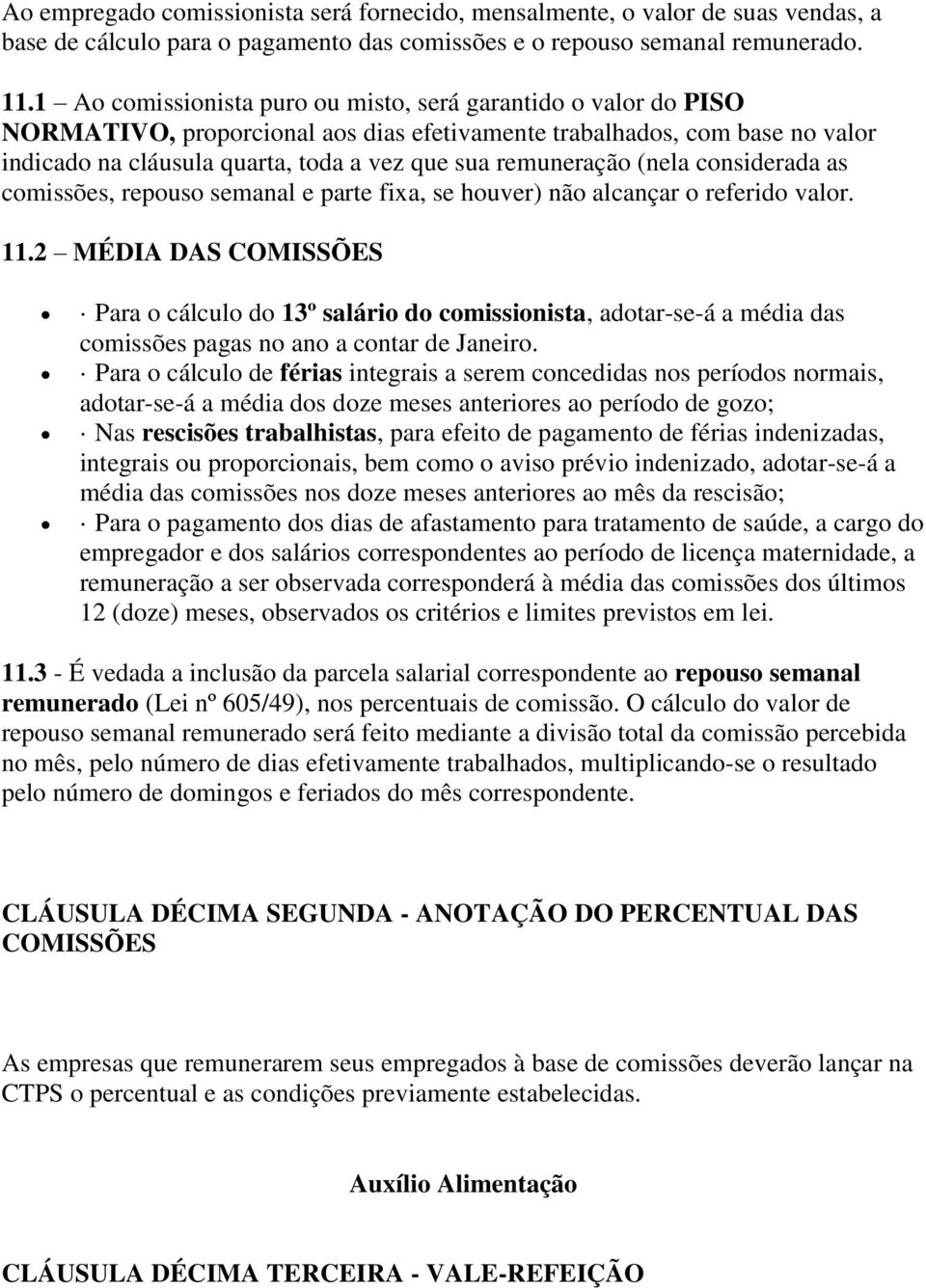 remuneração (nela considerada as comissões, repouso semanal e parte fixa, se houver) não alcançar o referido valor. 11.