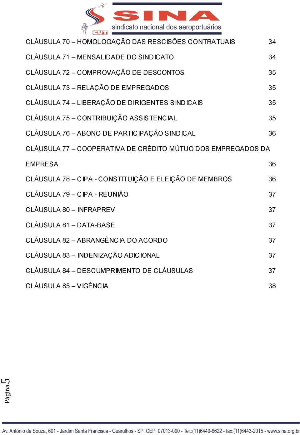 COOPERATIVA DE CRÉDITO MÚTUO DOS EMPREGADOS DA EMPRESA 36 CLÁUSULA 78 CIPA - CONSTITUIÇÃO E ELEIÇÃO DE MEMBROS 36 CLÁUSULA 79 CIPA - REUNIÃO 37 CLÁUSULA 80