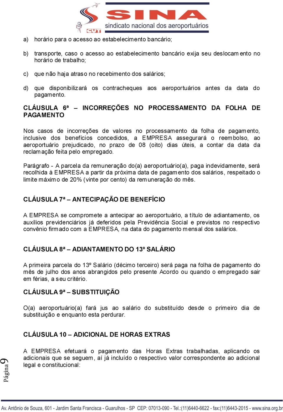 CLÁUSULA 6ª INCORREÇÕES NO PROCESSAMENTO DA FOLHA DE PAGAMENTO Nos casos de incorreções de valores no processamento da folha de pagamento, inclusive dos benefícios concedidos, a EMPRESA assegurará o