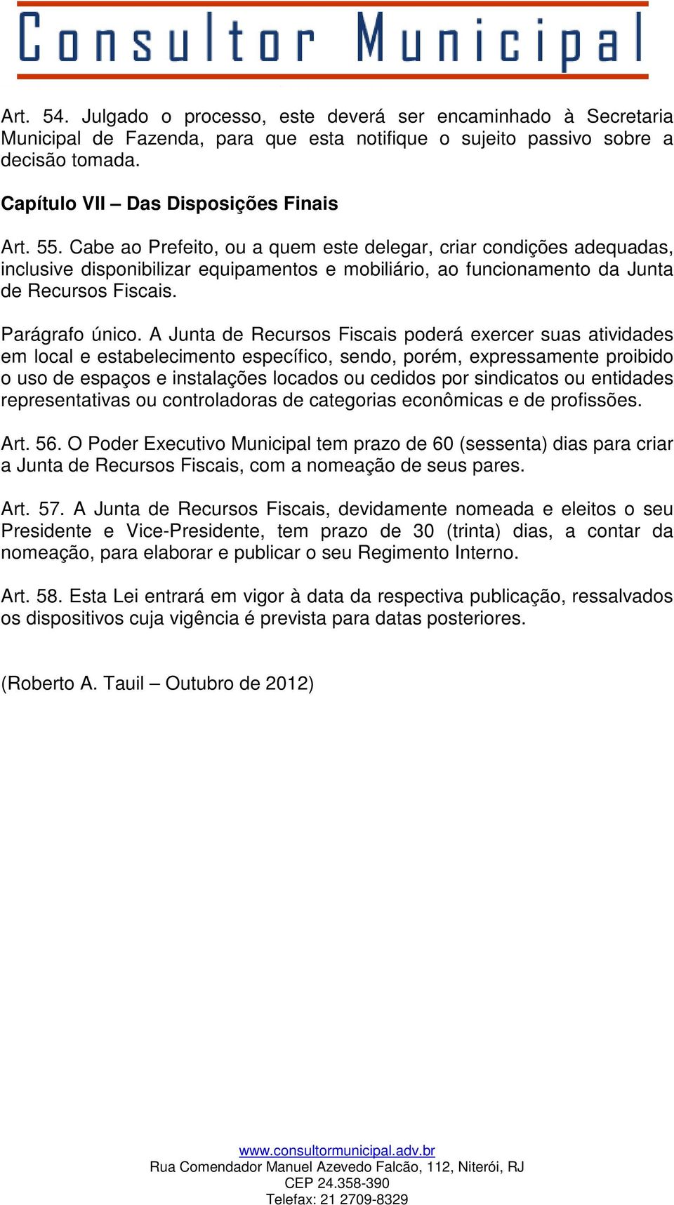 A Junta de Recursos Fiscais poderá exercer suas atividades em local e estabelecimento específico, sendo, porém, expressamente proibido o uso de espaços e instalações locados ou cedidos por sindicatos