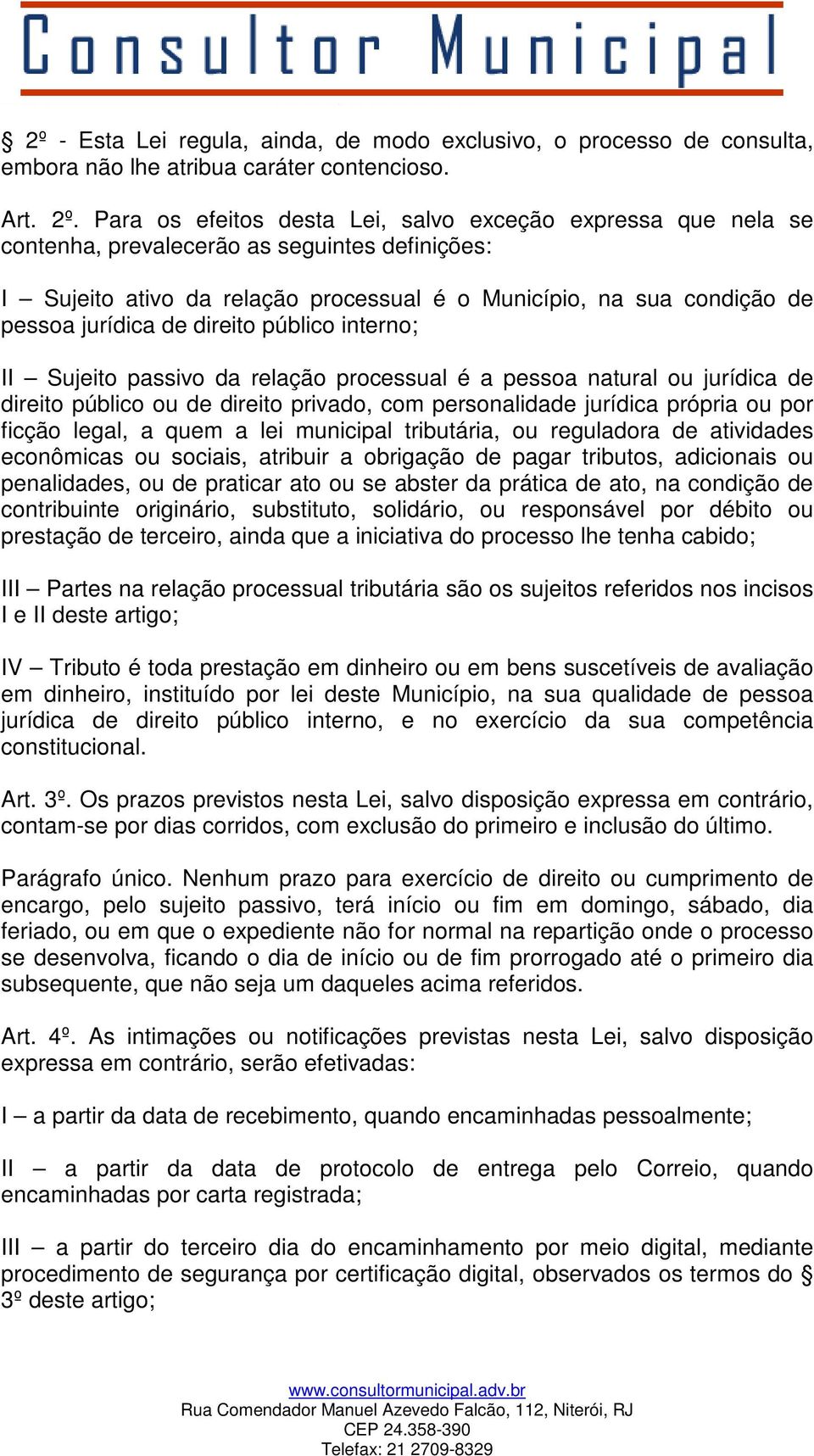 de direito público interno; II Sujeito passivo da relação processual é a pessoa natural ou jurídica de direito público ou de direito privado, com personalidade jurídica própria ou por ficção legal, a