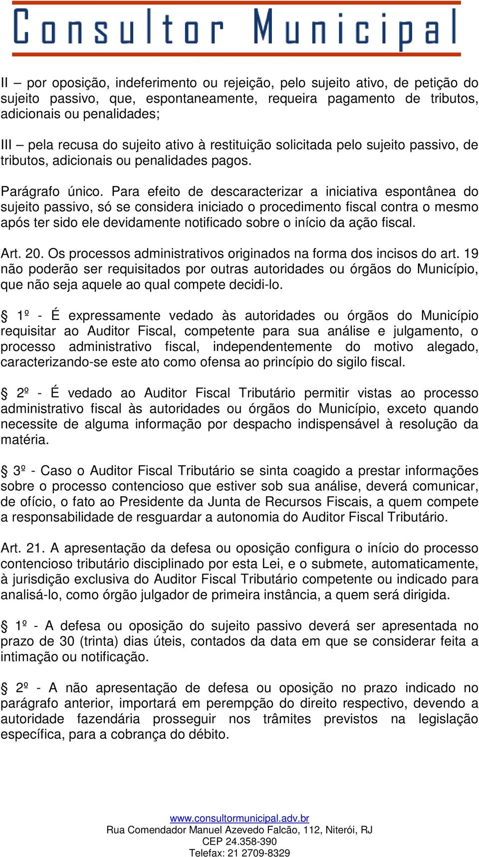 Para efeito de descaracterizar a iniciativa espontânea do sujeito passivo, só se considera iniciado o procedimento fiscal contra o mesmo após ter sido ele devidamente notificado sobre o início da