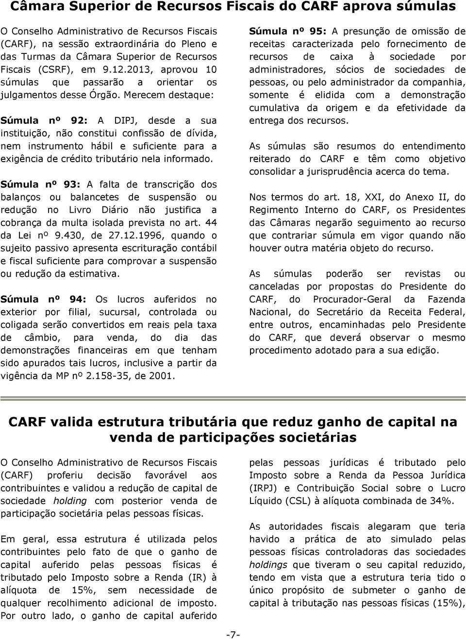 Merecem destaque: Súmula nº 92: A DIPJ, desde a sua instituição, não constitui confissão de dívida, nem instrumento hábil e suficiente para a exigência de crédito tributário nela informado.