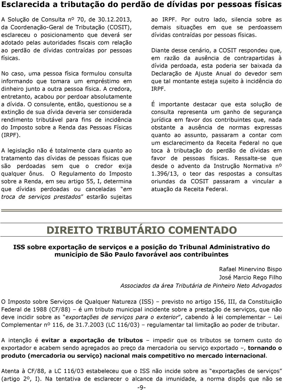 No caso, uma pessoa física formulou consulta informando que tomara um empréstimo em dinheiro junto a outra pessoa física. A credora, entretanto, acabou por perdoar absolutamente a dívida.