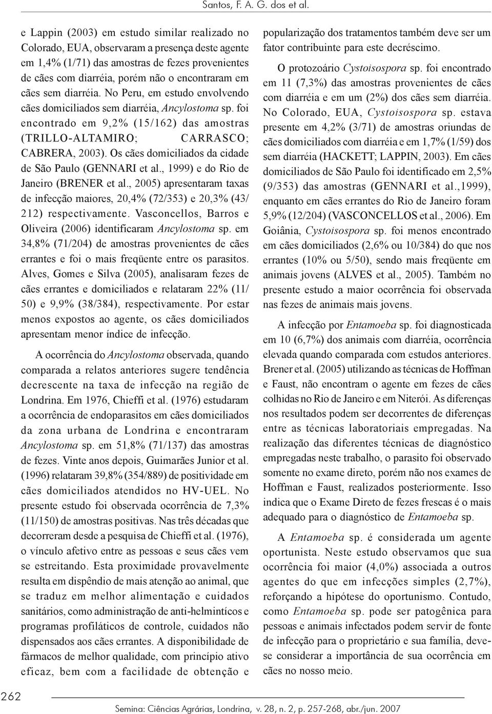 cães sem diarréia. No Peru, em estudo envolvendo cães domiciliados sem diarréia, Ancylostoma sp. foi encontrado em 9,2% (15/162) das amostras (TRILLO-ALTAMIRO; CARRASCO; CABRERA, 2003).