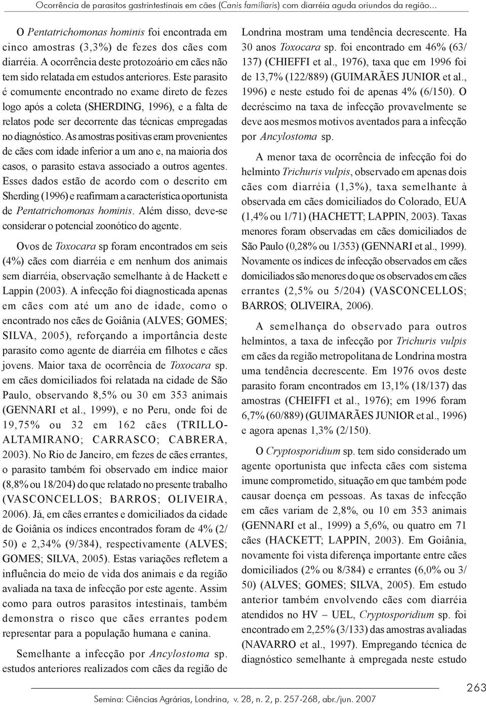 Este parasito é comumente encontrado no exame direto de fezes logo após a coleta (SHERDING, 1996), e a falta de relatos pode ser decorrente das técnicas empregadas no diagnóstico.