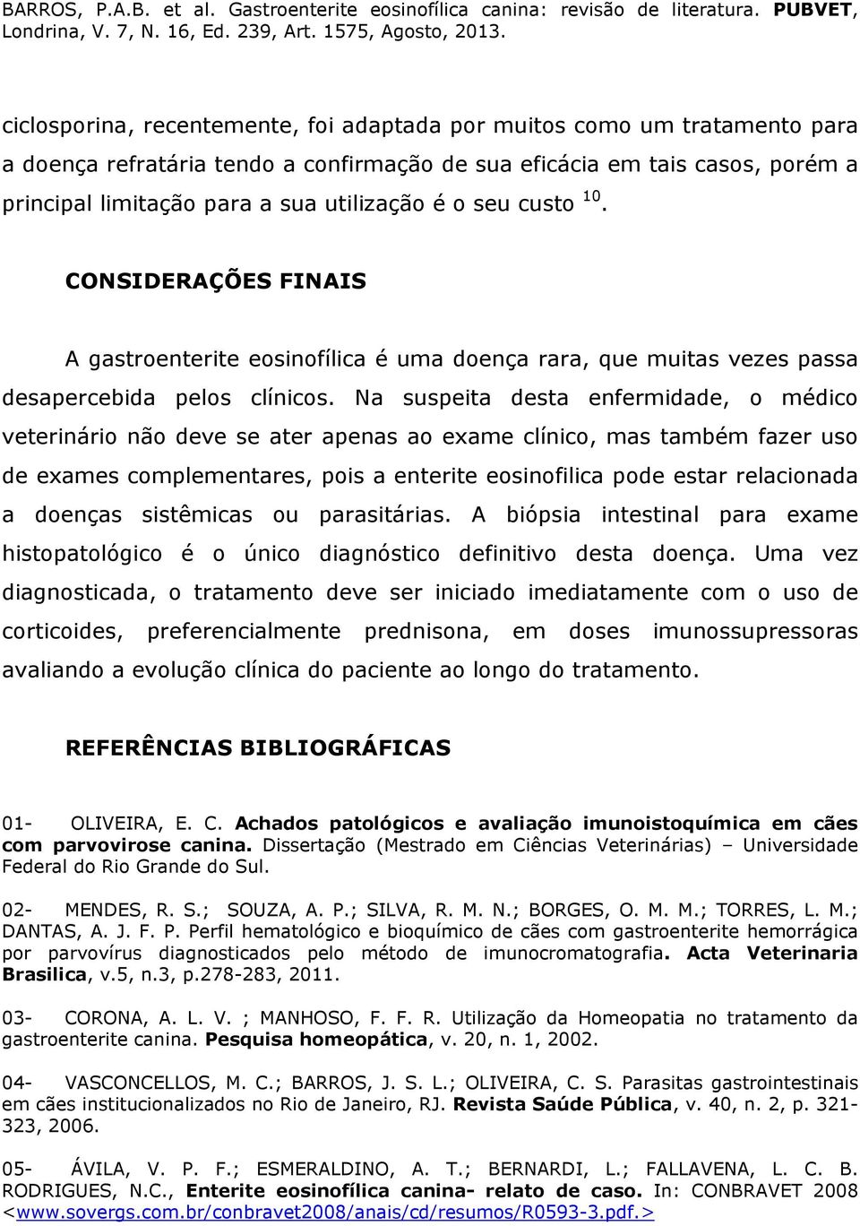 Na suspeita desta enfermidade, o médico veterinário não deve se ater apenas ao exame clínico, mas também fazer uso de exames complementares, pois a enterite eosinofilica pode estar relacionada a