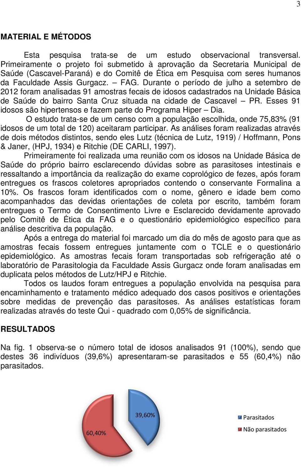 Durante o período de julho a setembro de 2012 foram analisadas 91 amostras fecais de idosos cadastrados na Unidade Básica de Saúde do bairro Santa Cruz situada na cidade de Cascavel PR.