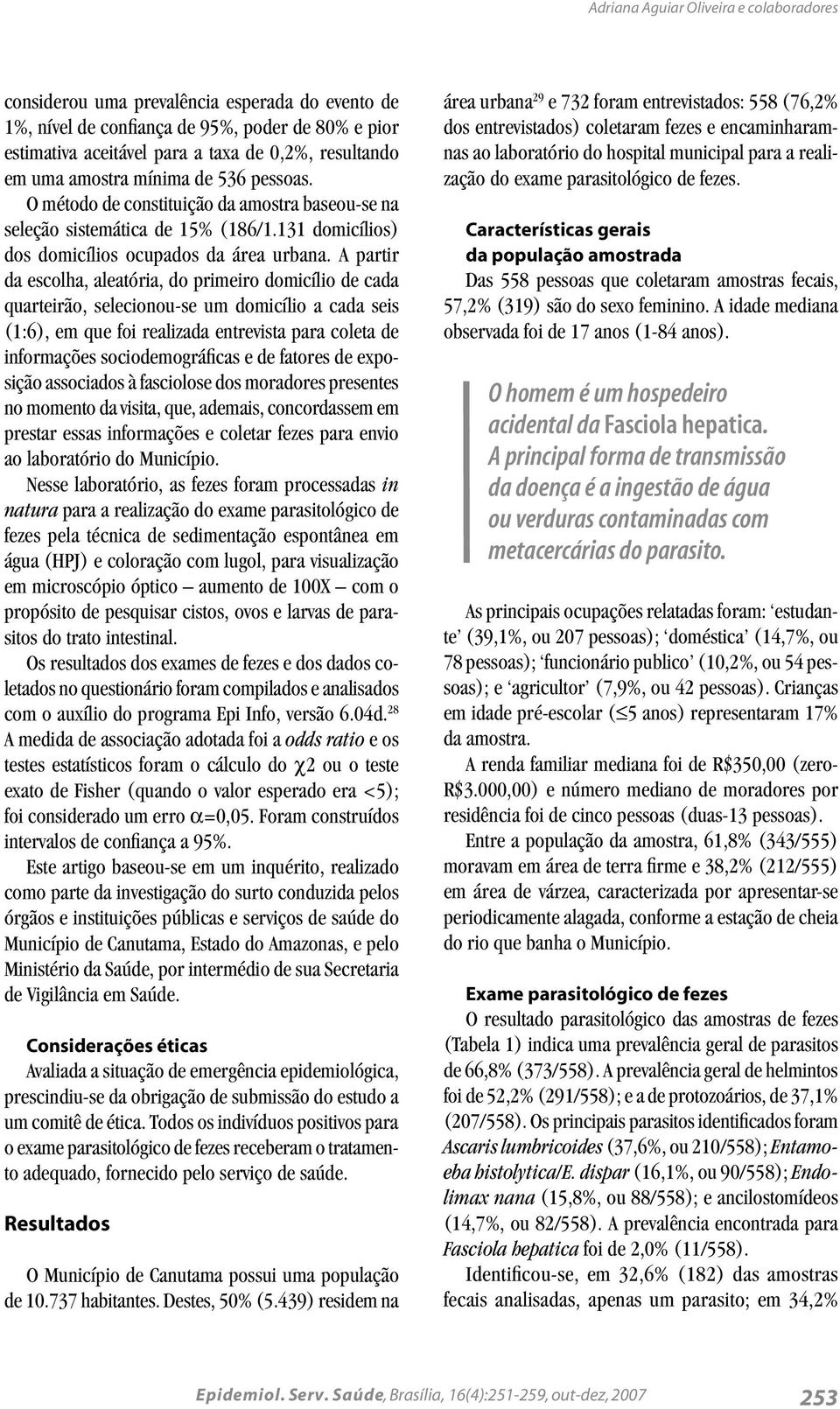 A partir da escolha, aleatória, do primeiro domicílio de cada quarteirão, selecionou-se um domicílio a cada seis (1:6), em que foi realizada entrevista para coleta de informações sociodemográficas e